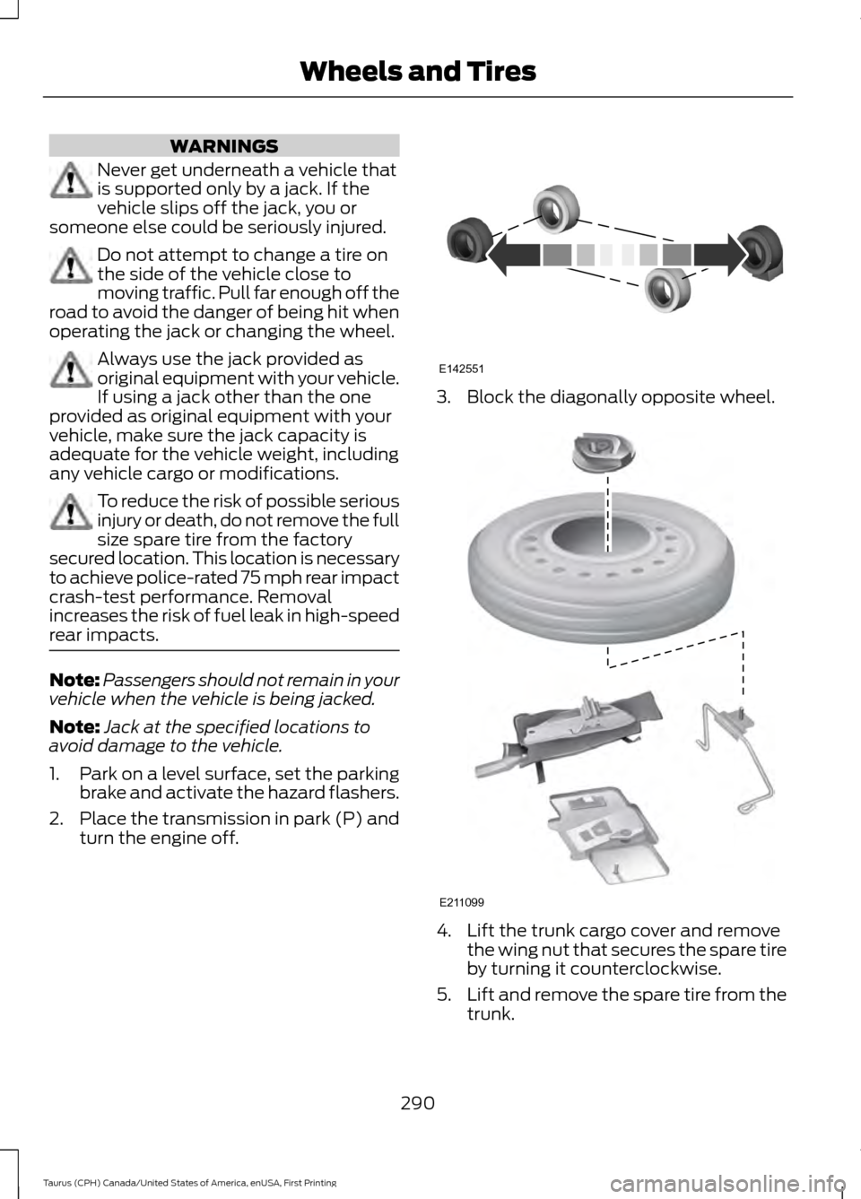 FORD TAURUS 2016 6.G Owners Manual WARNINGS
Never get underneath a vehicle that
is supported only by a jack. If the
vehicle slips off the jack, you or
someone else could be seriously injured. Do not attempt to change a tire on
the side