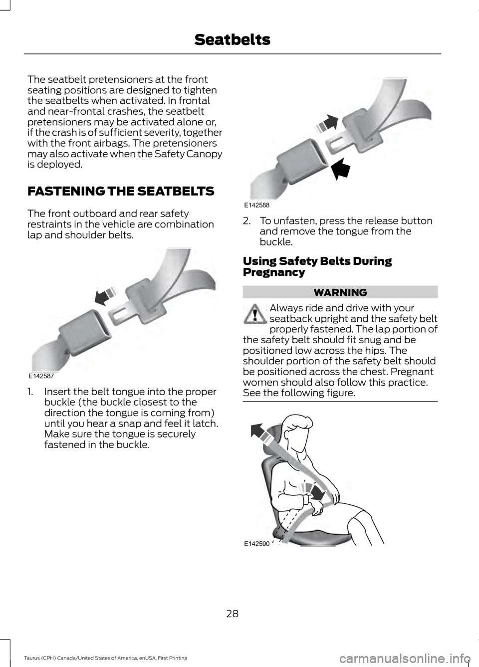 FORD TAURUS 2016 6.G Owners Manual The seatbelt pretensioners at the front
seating positions are designed to tighten
the seatbelts when activated. In frontal
and near-frontal crashes, the seatbelt
pretensioners may be activated alone o