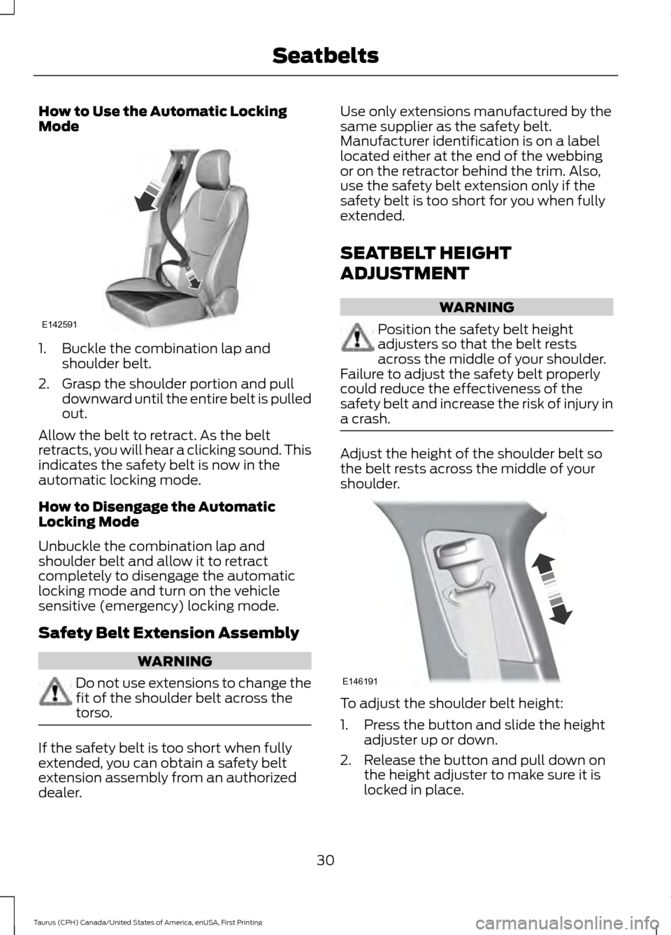 FORD TAURUS 2016 6.G Owners Manual How to Use the Automatic Locking
Mode
1. Buckle the combination lap and
shoulder belt.
2. Grasp the shoulder portion and pull downward until the entire belt is pulled
out.
Allow the belt to retract. A