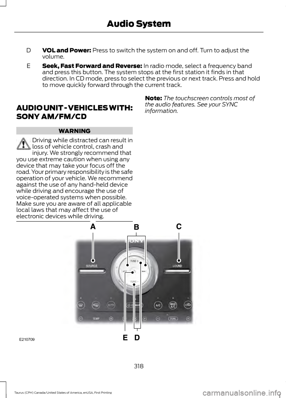 FORD TAURUS 2016 6.G Owners Manual VOL and Power: Press to switch the system on and off. Turn to adjust the
volume.
D
Seek, Fast Forward and Reverse:
 In radio mode, select a frequency band
and press this button. The system stops at th