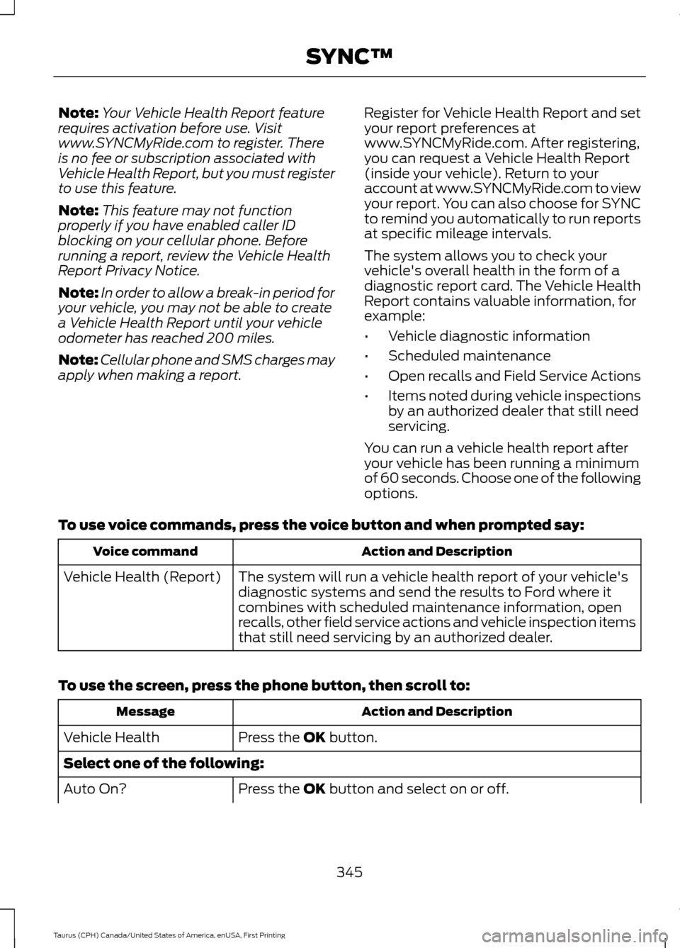 FORD TAURUS 2016 6.G Owners Manual Note:
Your Vehicle Health Report feature
requires activation before use. Visit
www.SYNCMyRide.com to register. There
is no fee or subscription associated with
Vehicle Health Report, but you must regis