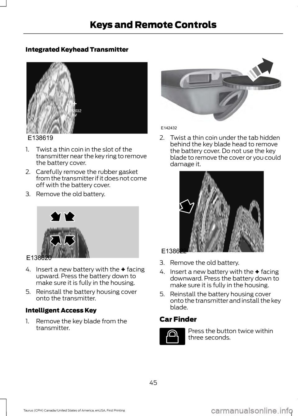 FORD TAURUS 2016 6.G Owners Manual Integrated Keyhead Transmitter
1. Twist a thin coin in the slot of the
transmitter near the key ring to remove
the battery cover.
2. Carefully remove the rubber gasket from the transmitter if it does 