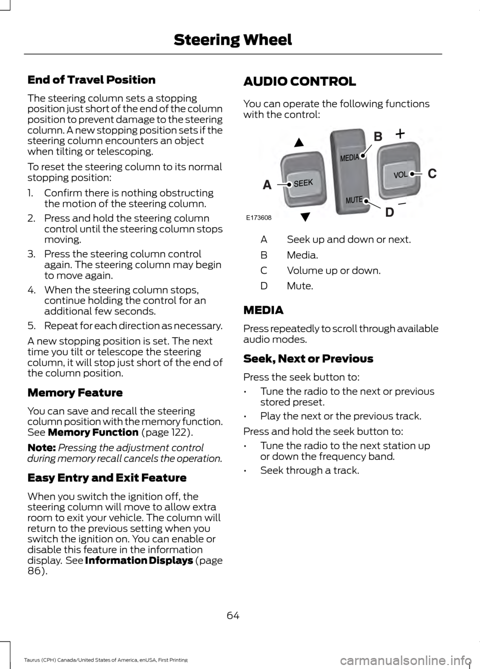 FORD TAURUS 2016 6.G Owners Manual End of Travel Position
The steering column sets a stopping
position just short of the end of the column
position to prevent damage to the steering
column. A new stopping position sets if the
steering 