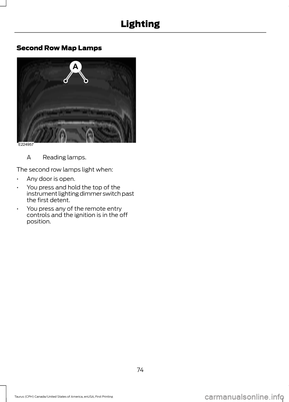 FORD TAURUS 2016 6.G Owners Manual Second Row Map Lamps
Reading lamps.
A
The second row lamps light when:
• Any door is open.
• You press and hold the top of the
instrument lighting dimmer switch past
the first detent.
• You pres