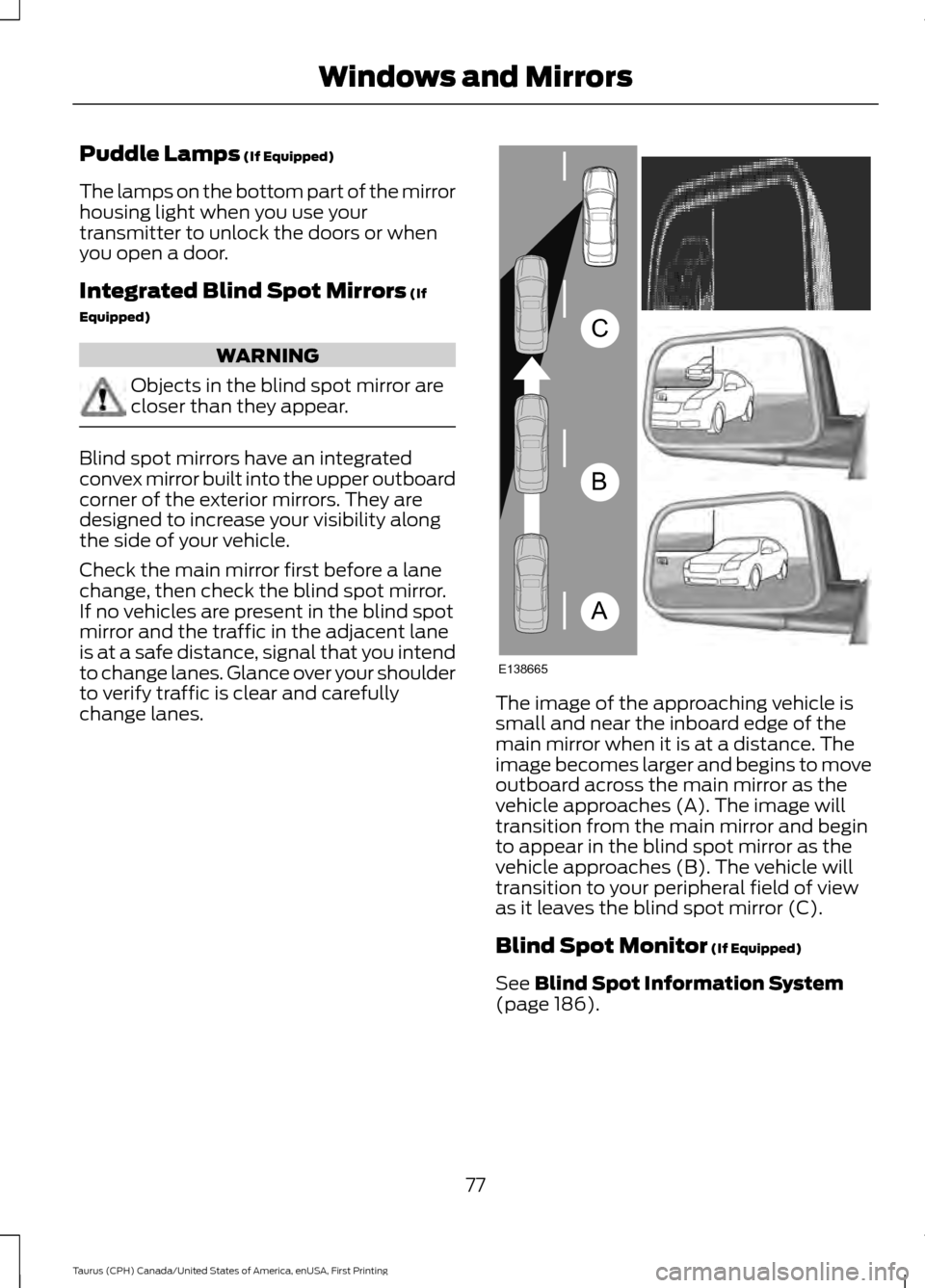 FORD TAURUS 2016 6.G Owners Manual Puddle Lamps (If Equipped)
The lamps on the bottom part of the mirror
housing light when you use your
transmitter to unlock the doors or when
you open a door.
Integrated Blind Spot Mirrors
 (If
Equipp