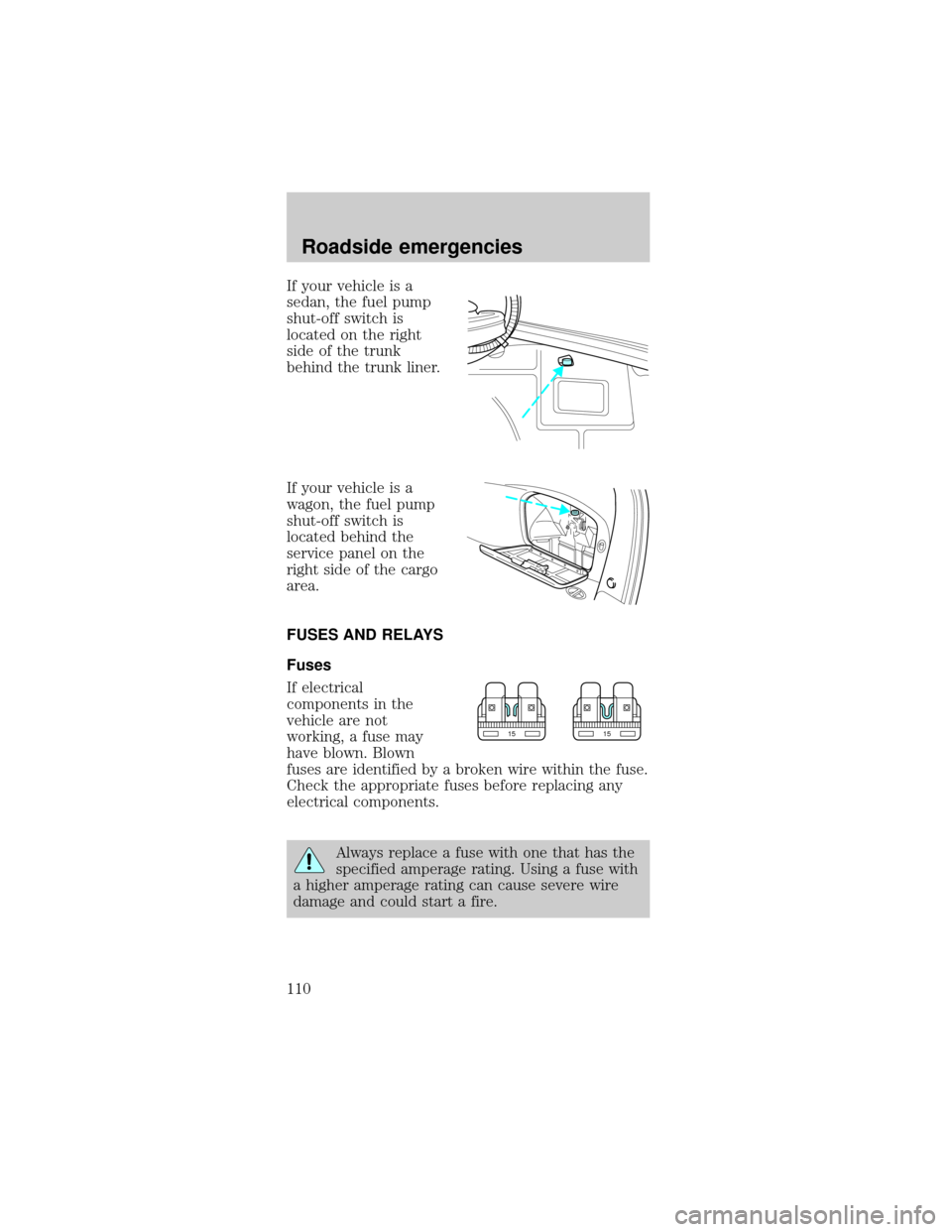 FORD TAURUS 1998 3.G Owners Manual If your vehicle is a
sedan, the fuel pump
shut-off switch is
located on the right
side of the trunk
behind the trunk liner.
If your vehicle is a
wagon, the fuel pump
shut-off switch is
located behind 