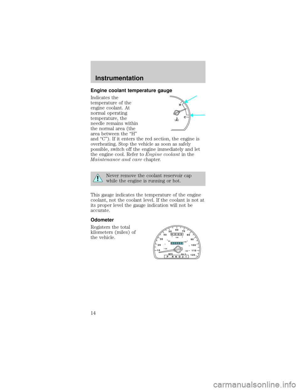 FORD TAURUS 1998 3.G Owners Manual Engine coolant temperature gauge
Indicates the
temperature of the
engine coolant. At
normal operating
temperature, the
needle remains within
the normal area (the
area between the ªHº
and ªCº). If 