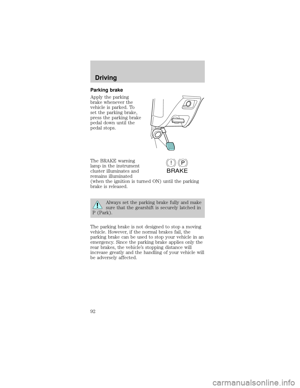 FORD TAURUS 1998 3.G Owners Manual Parking brake
Apply the parking
brake whenever the
vehicle is parked. To
set the parking brake,
press the parking brake
pedal down until the
pedal stops.
The BRAKE warning
lamp in the instrument
clust