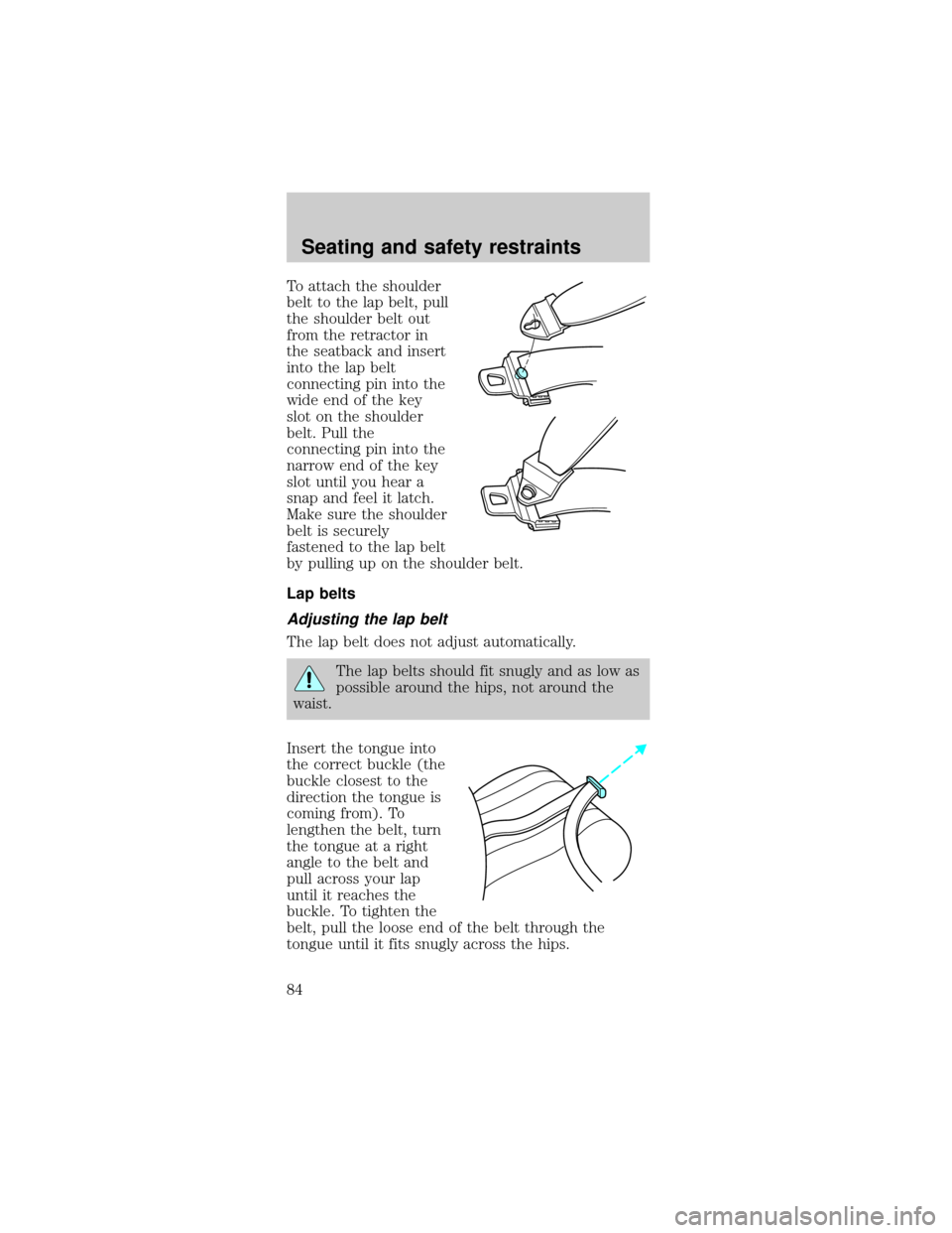 FORD TAURUS 1999 3.G Owners Manual To attach the shoulder
belt to the lap belt, pull
the shoulder belt out
from the retractor in
the seatback and insert
into the lap belt
connecting pin into the
wide end of the key
slot on the shoulder