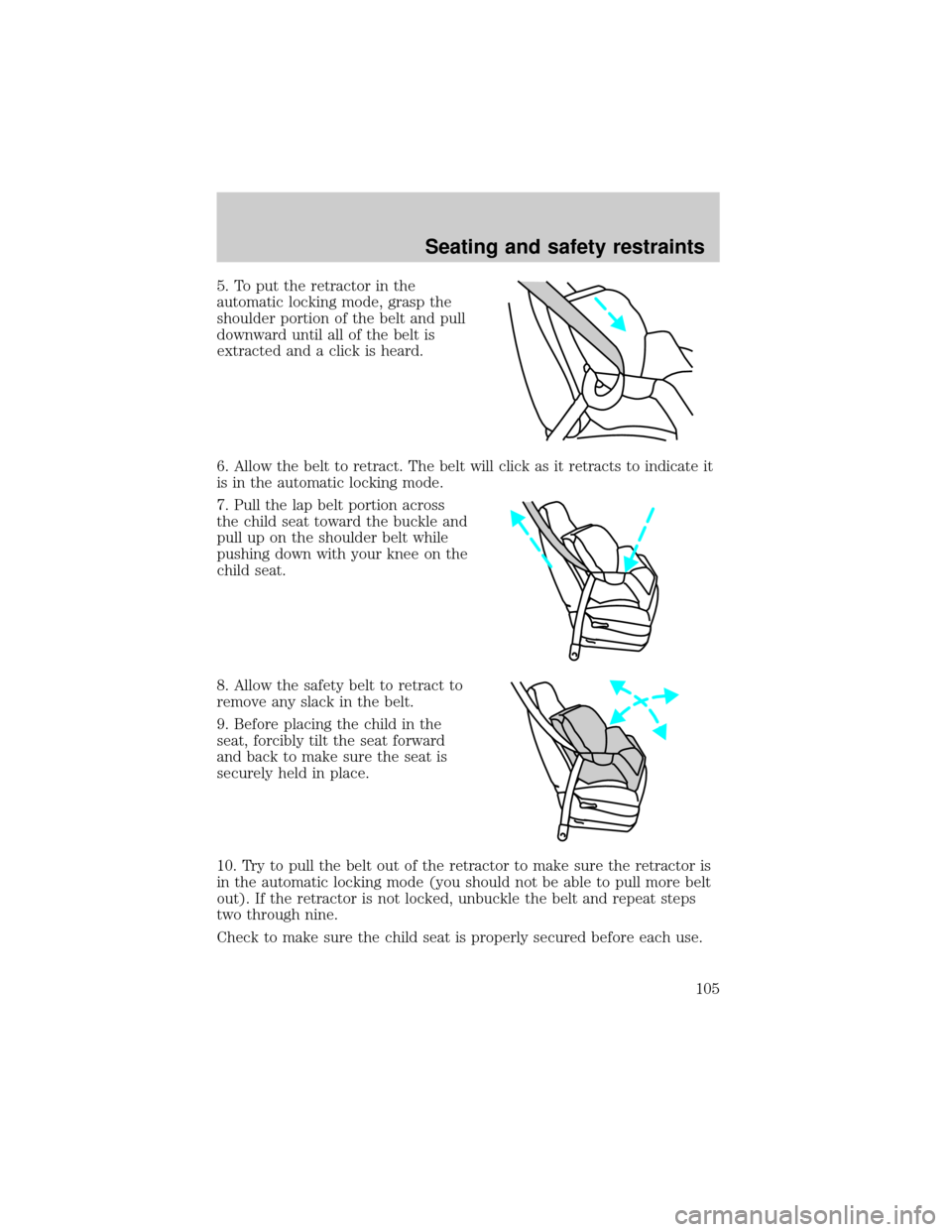 FORD TAURUS 2000 4.G Owners Manual 5. To put the retractor in the
automatic locking mode, grasp the
shoulder portion of the belt and pull
downward until all of the belt is
extracted and a click is heard.
6. Allow the belt to retract. T