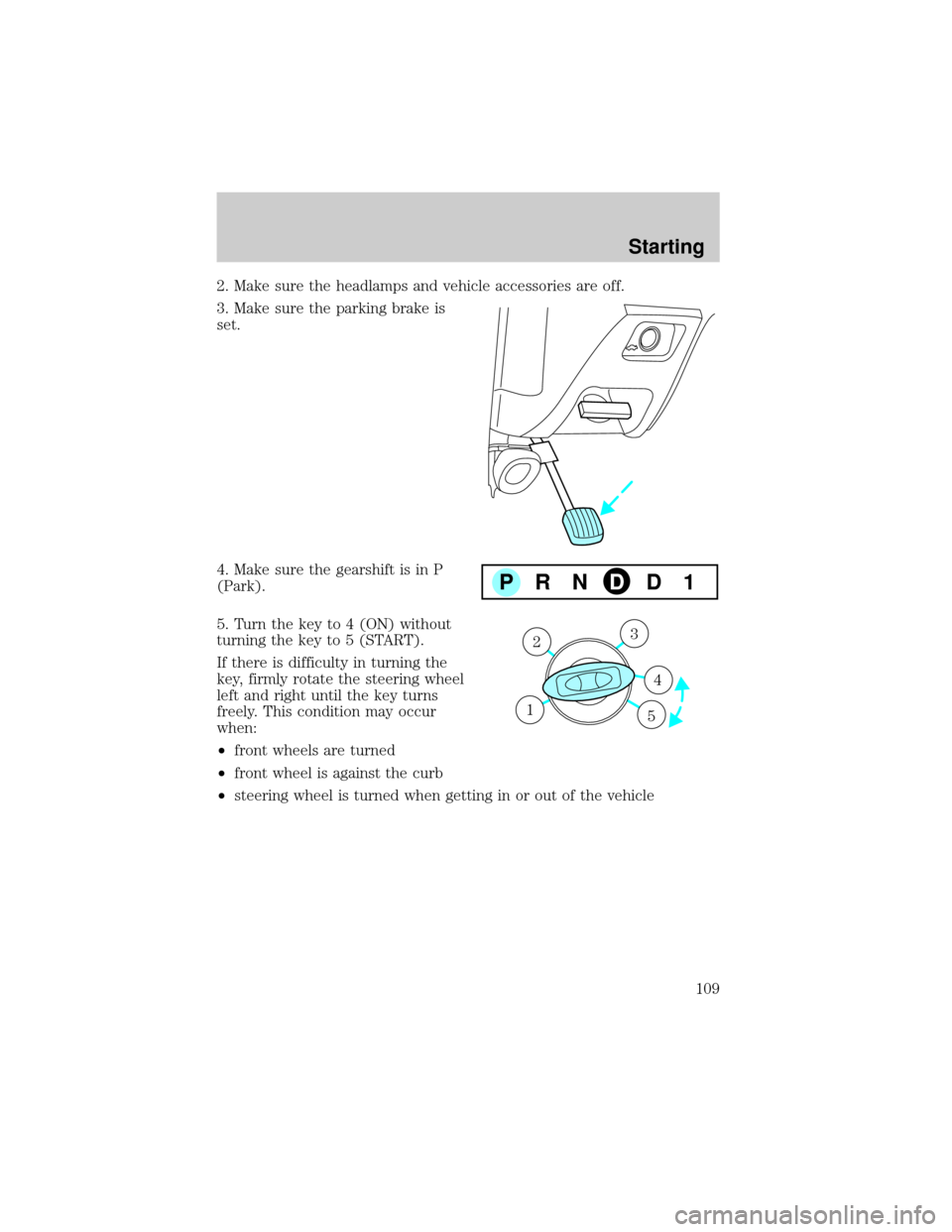 FORD TAURUS 2000 4.G Owners Manual 2. Make sure the headlamps and vehicle accessories are off.
3. Make sure the parking brake is
set.
4. Make sure the gearshift is in P
(Park).
5. Turn the key to 4 (ON) without
turning the key to 5 (ST