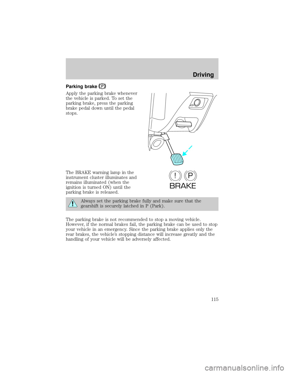 FORD TAURUS 2000 4.G Owners Manual Parking brake
Apply the parking brake whenever
the vehicle is parked. To set the
parking brake, press the parking
brake pedal down until the pedal
stops.
The BRAKE warning lamp in the
instrument clust