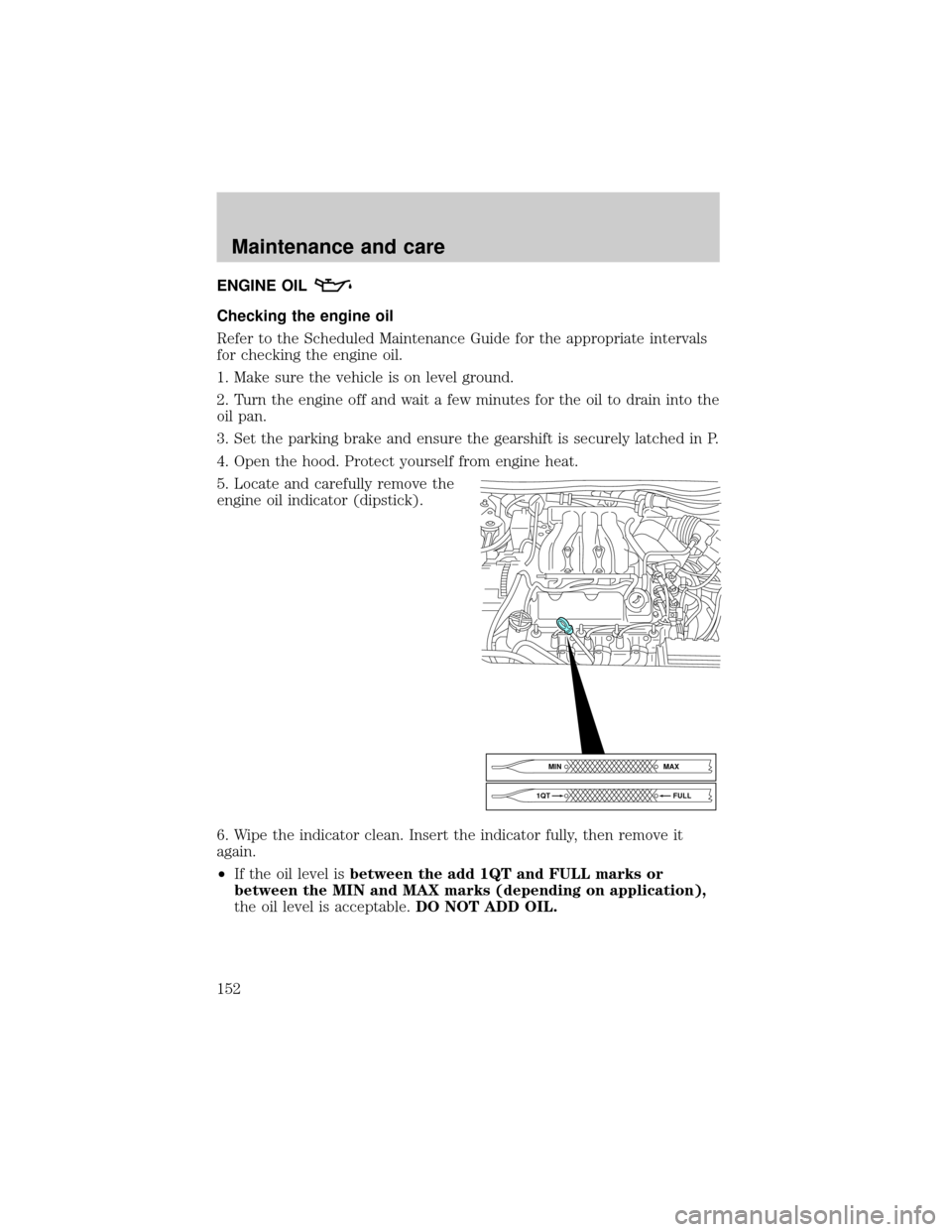 FORD TAURUS 2000 4.G Owners Manual ENGINE OIL
Checking the engine oil
Refer to the Scheduled Maintenance Guide for the appropriate intervals
for checking the engine oil.
1. Make sure the vehicle is on level ground.
2. Turn the engine o