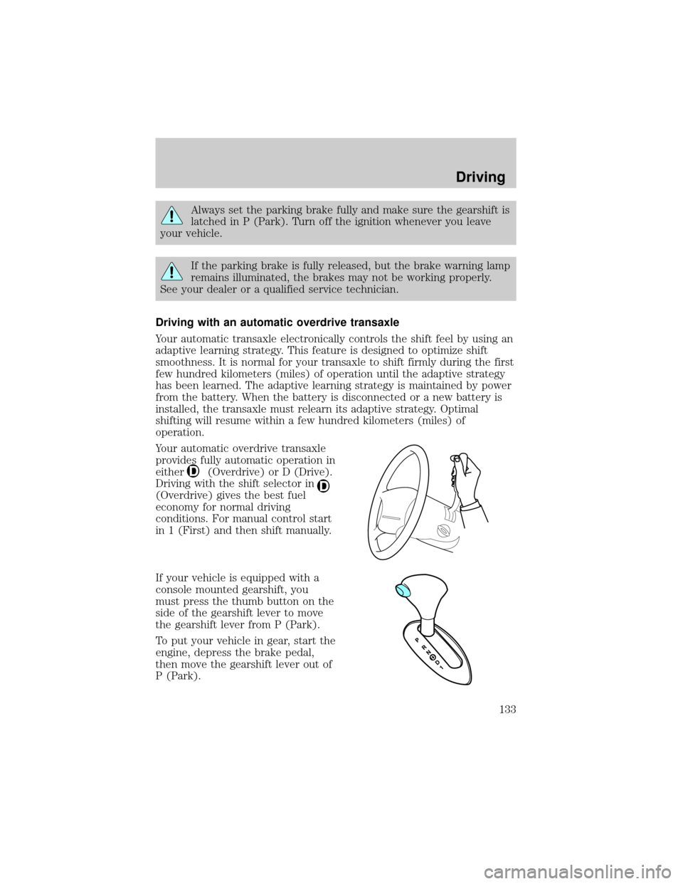 FORD TAURUS 2001 4.G Owners Manual Always set the parking brake fully and make sure the gearshift is
latched in P (Park). Turn off the ignition whenever you leave
your vehicle.
If the parking brake is fully released, but the brake warn