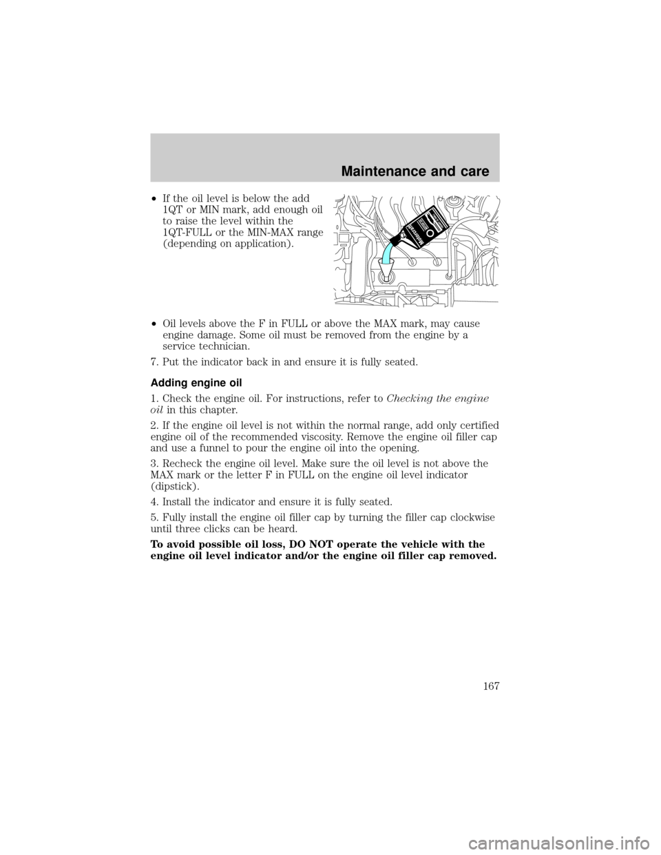 FORD TAURUS 2001 4.G Owners Manual ²If the oil level is below the add
1QT or MIN mark, add enough oil
to raise the level within the
1QT-FULL or the MIN-MAX range
(depending on application).
²Oil levels above the F in FULL or above th