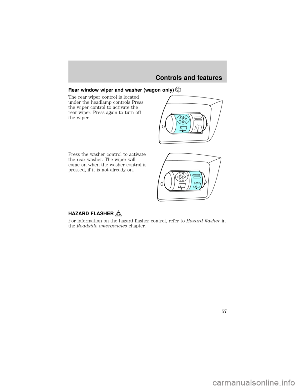 FORD TAURUS 2001 4.G Owners Manual Rear window wiper and washer (wagon only)
The rear wiper control is located
under the headlamp controls Press
the wiper control to activate the
rear wiper. Press again to turn off
the wiper.
Press the