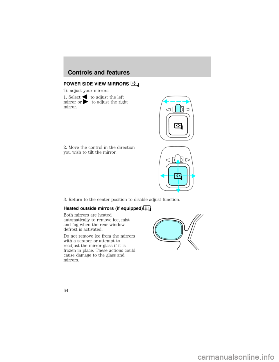 FORD TAURUS 2001 4.G Owners Manual POWER SIDE VIEW MIRRORS
To adjust your mirrors:
1. Select
to adjust the left
mirror or
to adjust the right
mirror.
2. Move the control in the direction
you wish to tilt the mirror.
3. Return to the ce