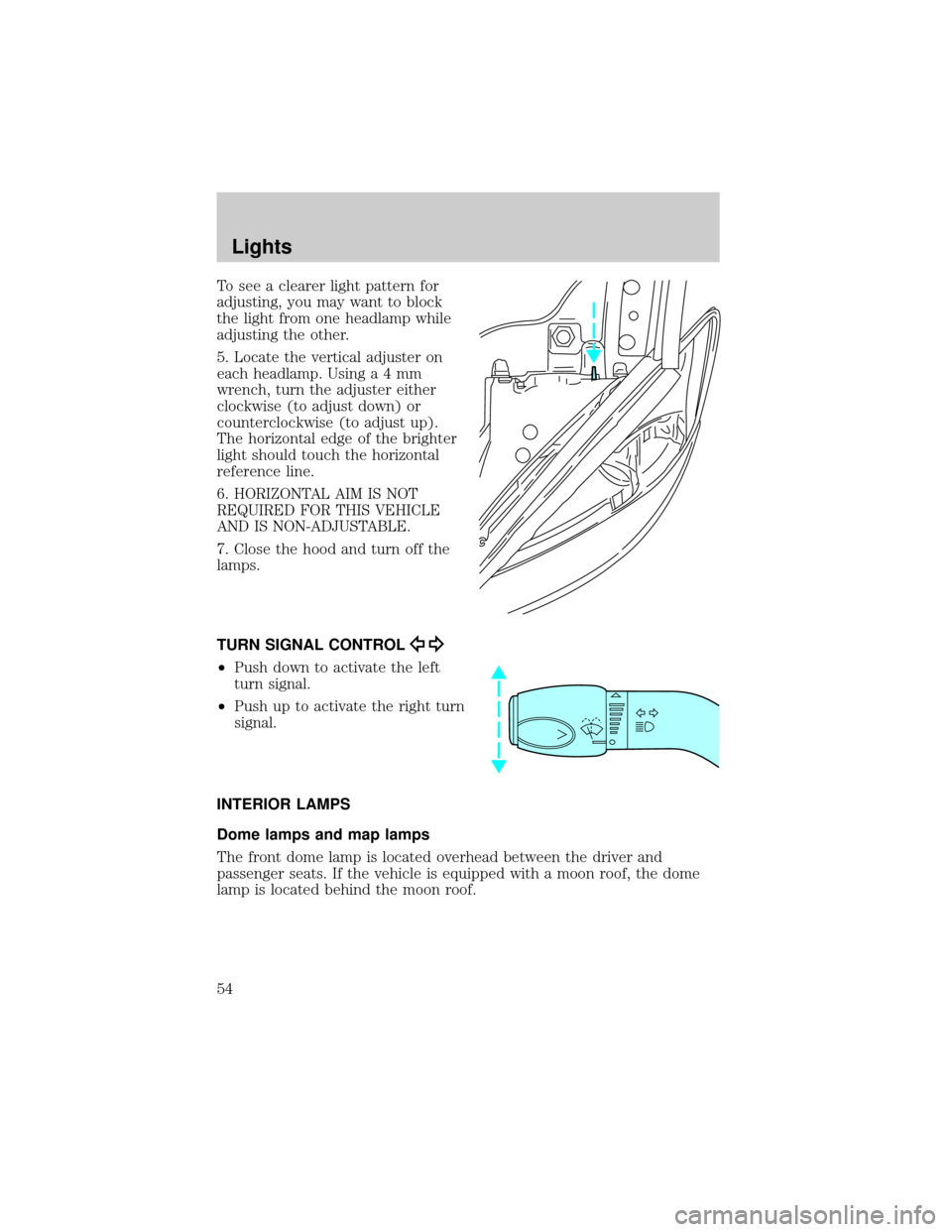 FORD TAURUS 2002 4.G Owners Manual To see a clearer light pattern for
adjusting, you may want to block
the light from one headlamp while
adjusting the other.
5. Locate the vertical adjuster on
each headlamp. Usinga4mm
wrench, turn the 