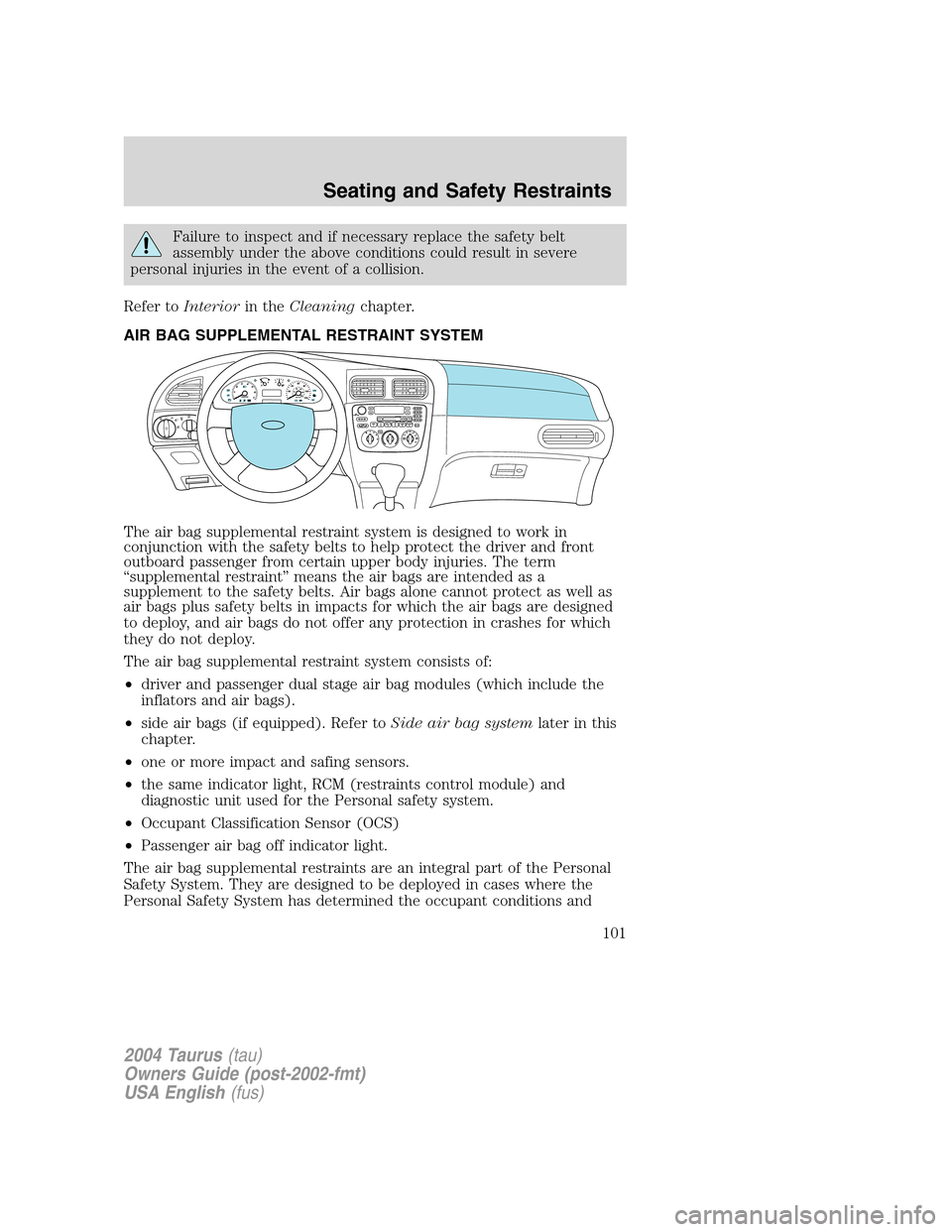FORD TAURUS 2004 4.G Owners Manual Failure to inspect and if necessary replace the safety belt
assembly under the above conditions could result in severe
personal injuries in the event of a collision.
Refer toInteriorin theCleaningchap