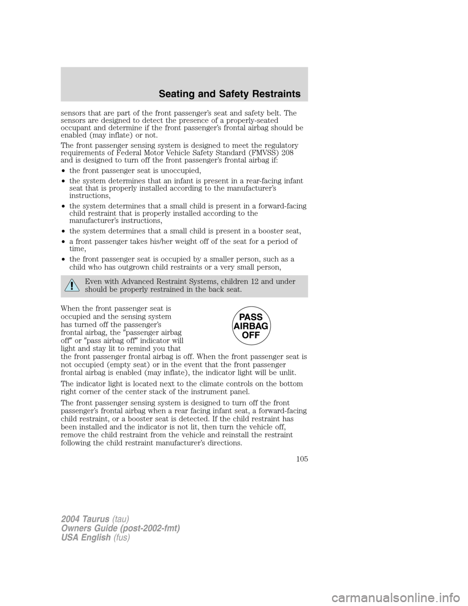 FORD TAURUS 2004 4.G Owners Manual sensors that are part of the front passenger’s seat and safety belt. The
sensors are designed to detect the presence of a properly-seated
occupant and determine if the front passenger’s frontal ai