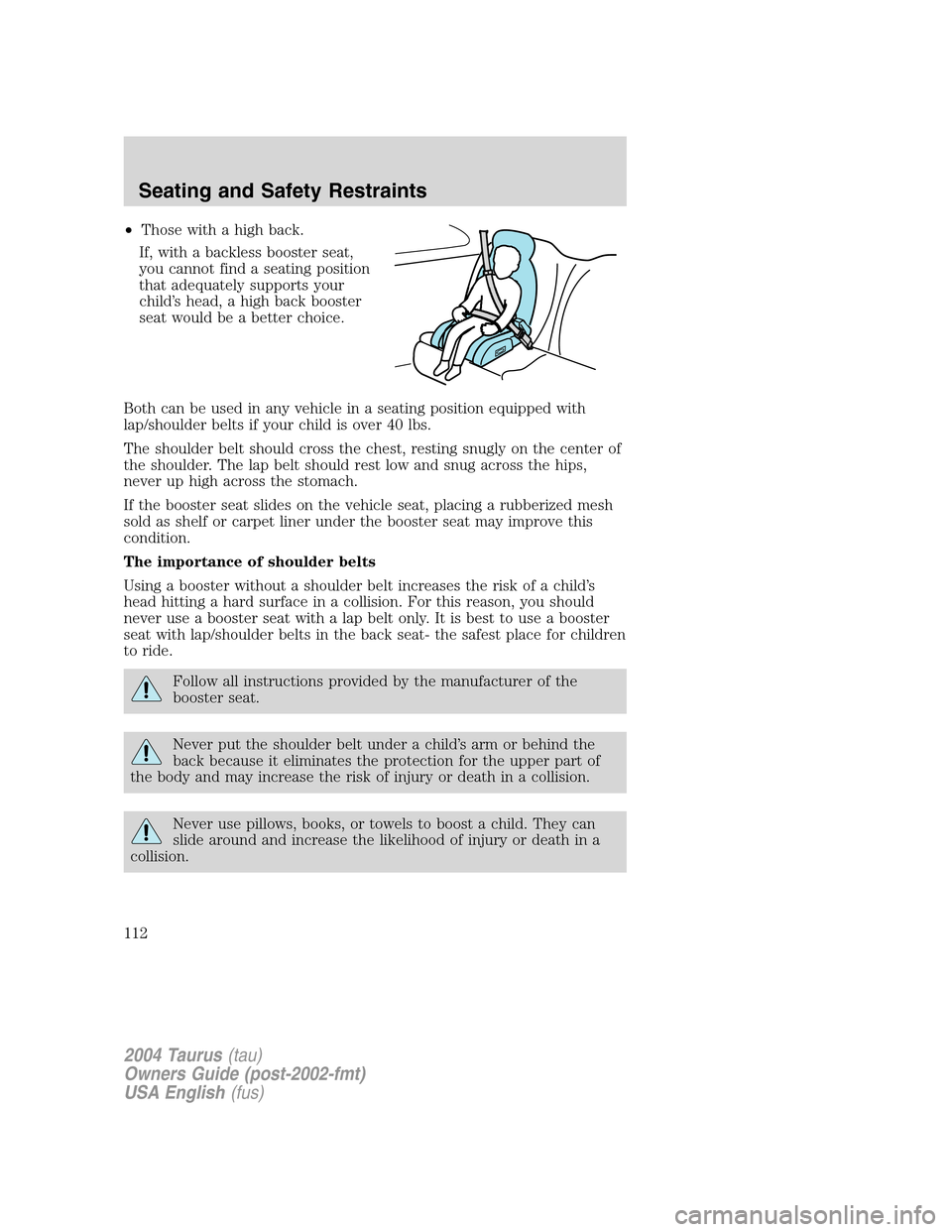 FORD TAURUS 2004 4.G Owners Manual •Those with a high back.
If, with a backless booster seat,
you cannot find a seating position
that adequately supports your
child’s head, a high back booster
seat would be a better choice.
Both ca