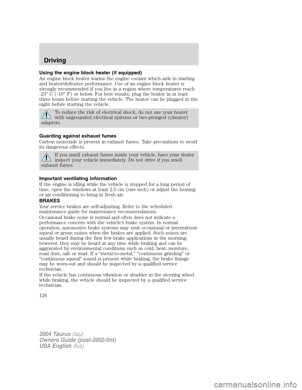 FORD TAURUS 2004 4.G Owners Manual Using the engine block heater (if equipped)
An engine block heater warms the engine coolant which aids in starting
and heater/defroster performance. Use of an engine block heater is
strongly recommend FORD TAURUS 2004 4.G Owners Manual Using the engine block heater (if equipped)
An engine block heater warms the engine coolant which aids in starting
and heater/defroster performance. Use of an engine block heater is
strongly recommend