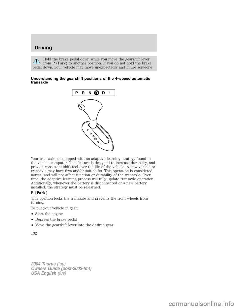 FORD TAURUS 2004 4.G Owners Manual Hold the brake pedal down while you move the gearshift lever
from P (Park) to another position. If you do not hold the brake
pedal down, your vehicle may move unexpectedly and injure someone.
Understa