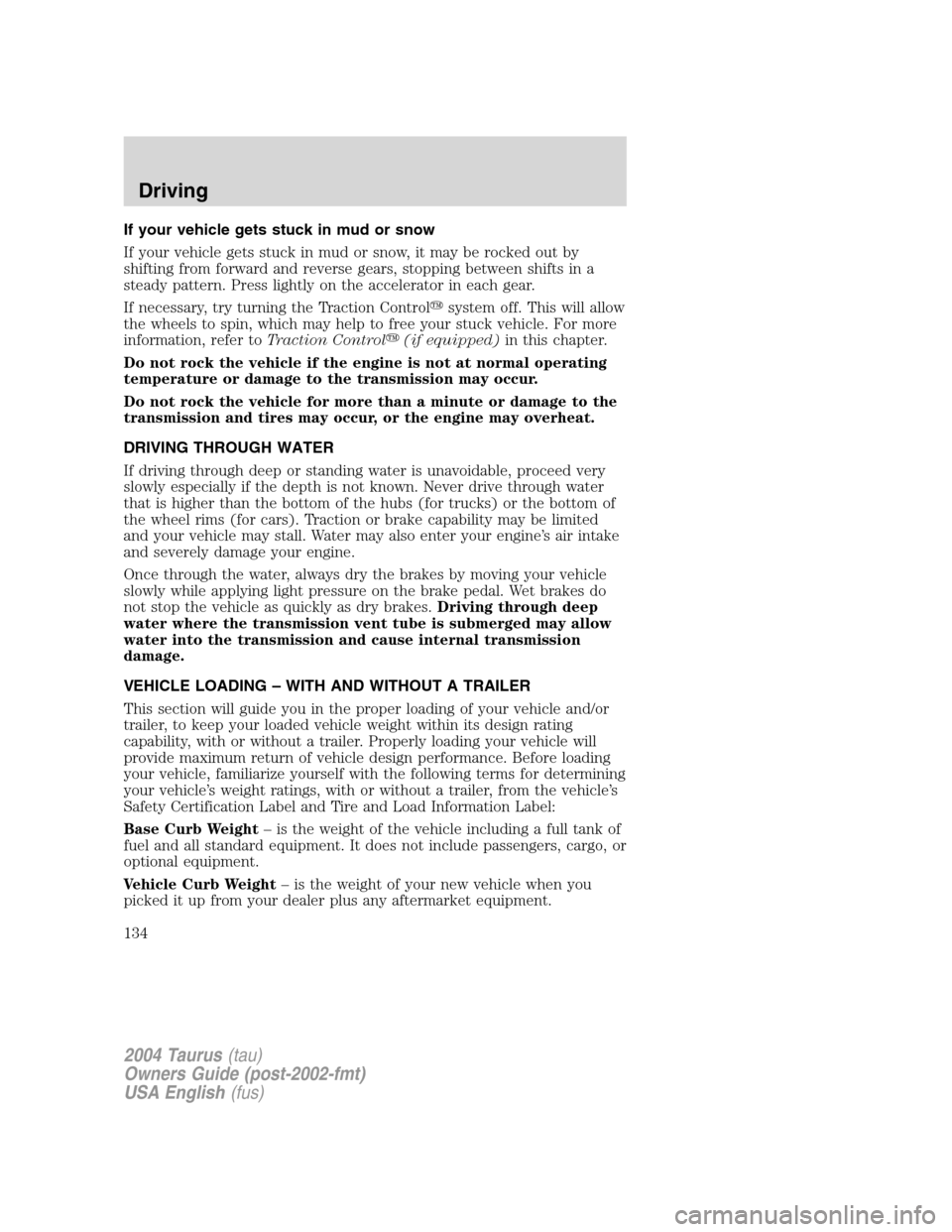 FORD TAURUS 2004 4.G Owners Manual If your vehicle gets stuck in mud or snow
If your vehicle gets stuck in mud or snow, it may be rocked out by
shifting from forward and reverse gears, stopping between shifts in a
steady pattern. Press