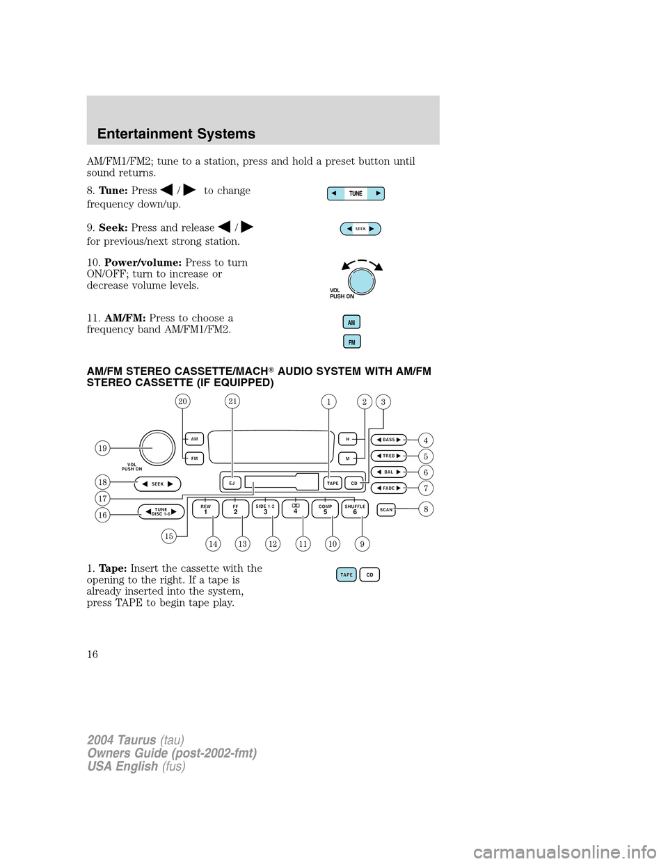 FORD TAURUS 2004 4.G Owners Manual AM/FM1/FM2; tune to a station, press and hold a preset button until
sound returns.
8.Tune:Press
/to change
frequency down/up.
9.Seek:Press and release
/
for previous/next strong station.
10.Power/volu