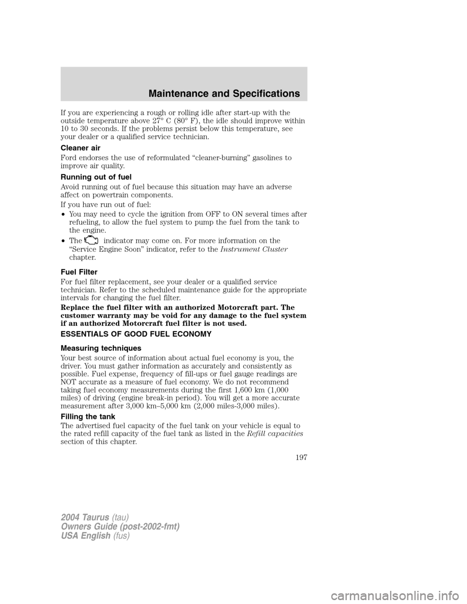 FORD TAURUS 2004 4.G Owners Manual If you are experiencing a rough or rolling idle after start-up with the
outside temperature above 27°C (80°F), the idle should improve within
10 to 30 seconds. If the problems persist below this tem