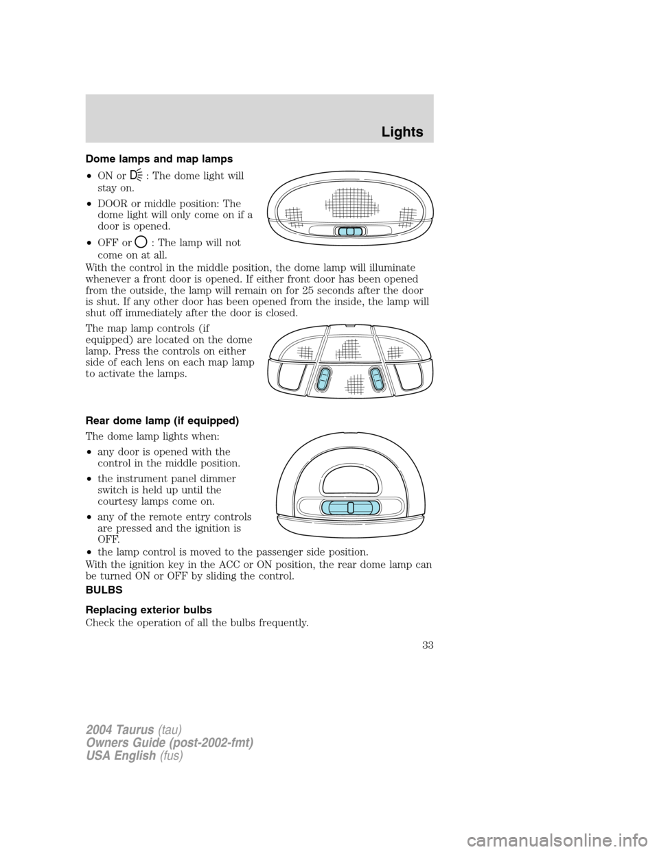 FORD TAURUS 2004 4.G Owners Manual Dome lamps and map lamps
•ON or
D: The dome light will
stay on.
•DOOR or middle position: The
dome light will only come on if a
door is opened.
•OFF or
: The lamp will not
come on at all.
With t