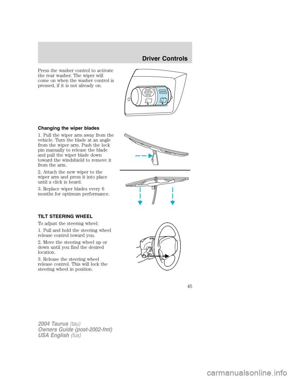 FORD TAURUS 2004 4.G Owners Manual Press the washer control to activate
the rear washer. The wiper will
come on when the washer control is
pressed, if it is not already on.
Changing the wiper blades
1. Pull the wiper arm away from the
