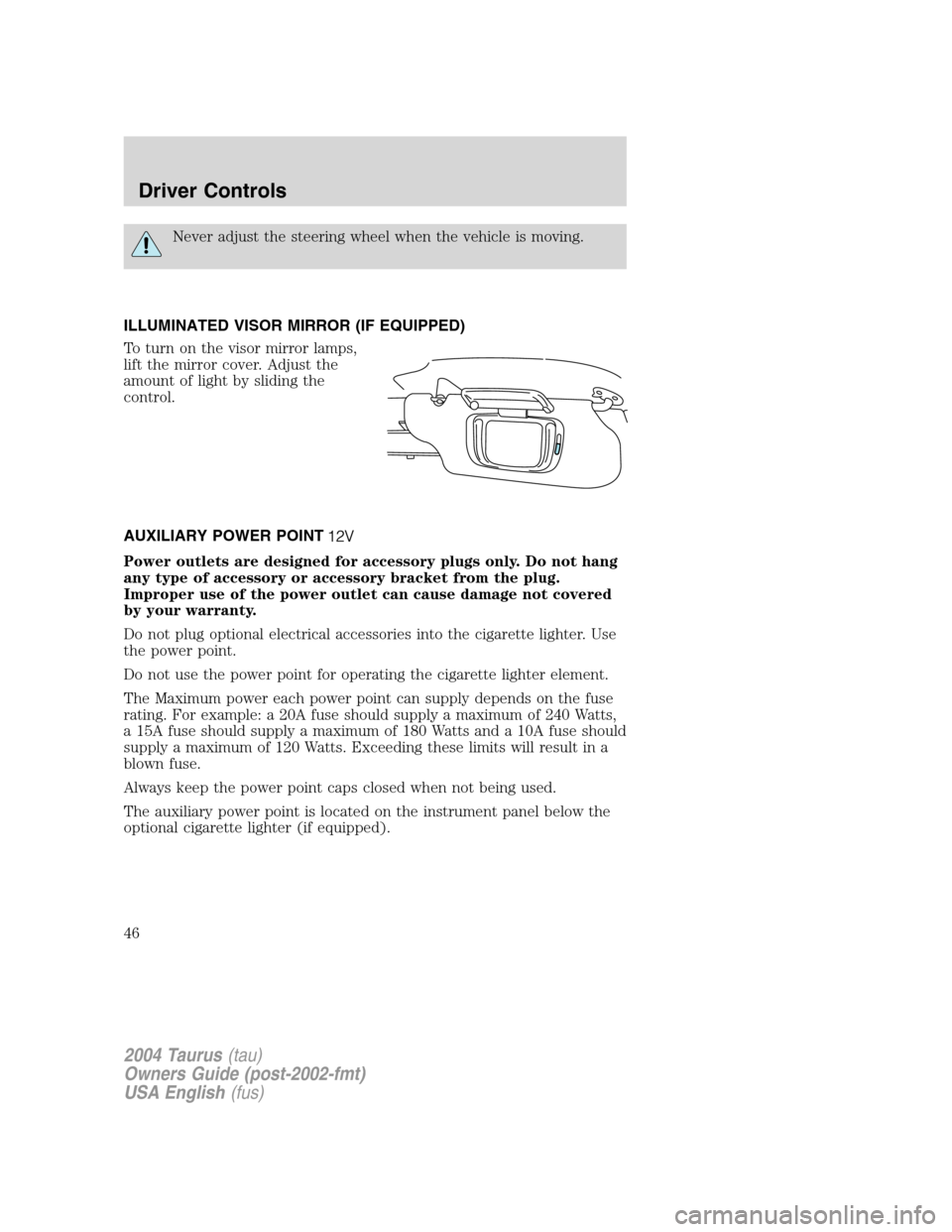 FORD TAURUS 2004 4.G Owners Manual Never adjust the steering wheel when the vehicle is moving.
ILLUMINATED VISOR MIRROR (IF EQUIPPED)
To turn on the visor mirror lamps,
lift the mirror cover. Adjust the
amount of light by sliding the
c FORD TAURUS 2004 4.G Owners Manual Never adjust the steering wheel when the vehicle is moving.
ILLUMINATED VISOR MIRROR (IF EQUIPPED)
To turn on the visor mirror lamps,
lift the mirror cover. Adjust the
amount of light by sliding the
c