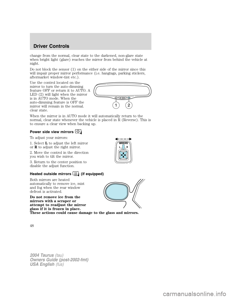 FORD TAURUS 2004 4.G Owners Manual change from the normal, clear state to the darkened, non-glare state
when bright light (glare) reaches the mirror from behind the vehicle at
night.
Do not block the sensor (1) on the either side of th FORD TAURUS 2004 4.G Owners Manual change from the normal, clear state to the darkened, non-glare state
when bright light (glare) reaches the mirror from behind the vehicle at
night.
Do not block the sensor (1) on the either side of th