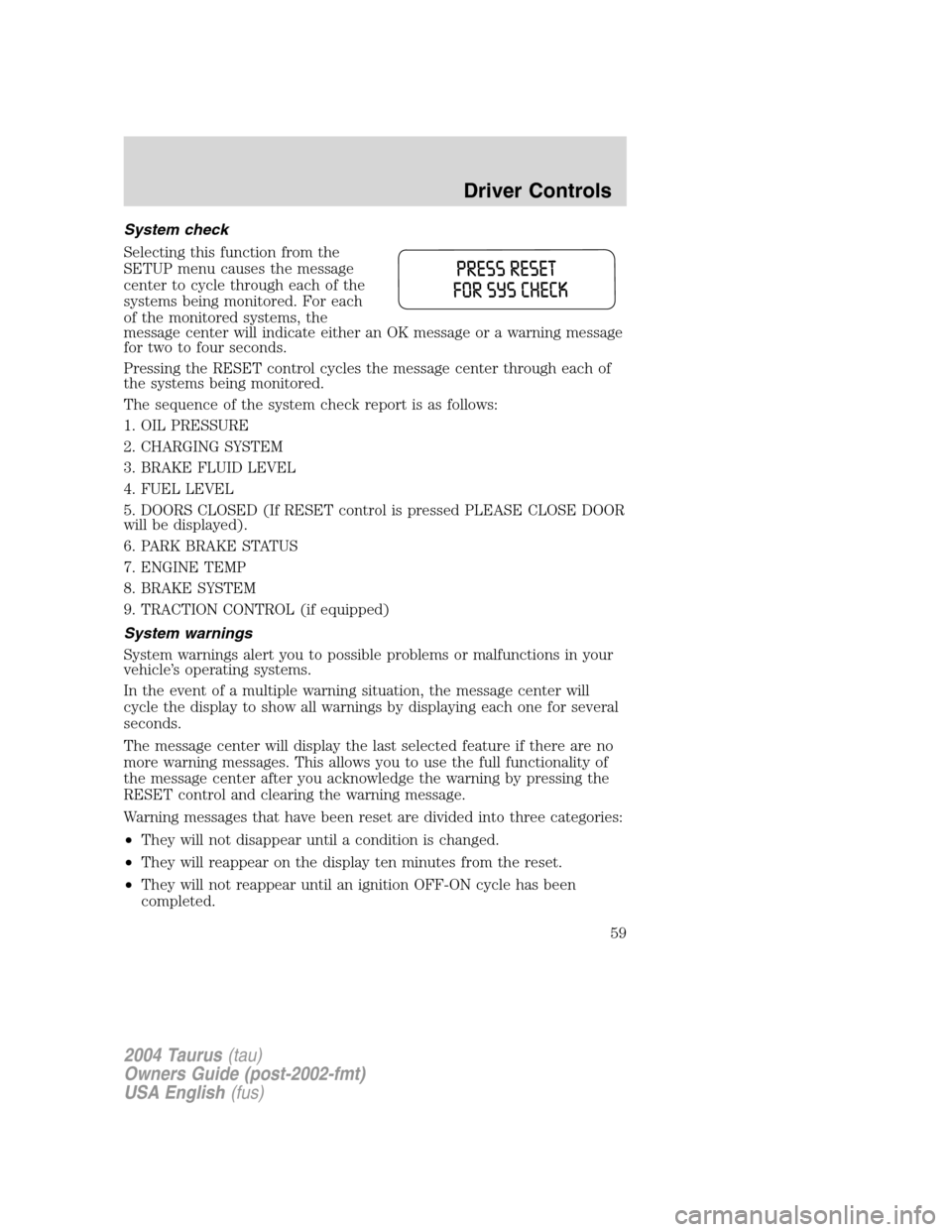 FORD TAURUS 2004 4.G Owners Manual System check
Selecting this function from the
SETUP menu causes the message
center to cycle through each of the
systems being monitored. For each
of the monitored systems, the
message center will indi