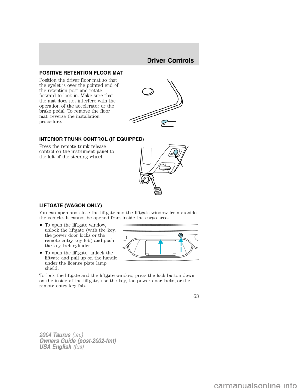 FORD TAURUS 2004 4.G Owners Manual POSITIVE RETENTION FLOOR MAT
Position the driver floor mat so that
the eyelet is over the pointed end of
the retention post and rotate
forward to lock in. Make sure that
the mat does not interfere wit