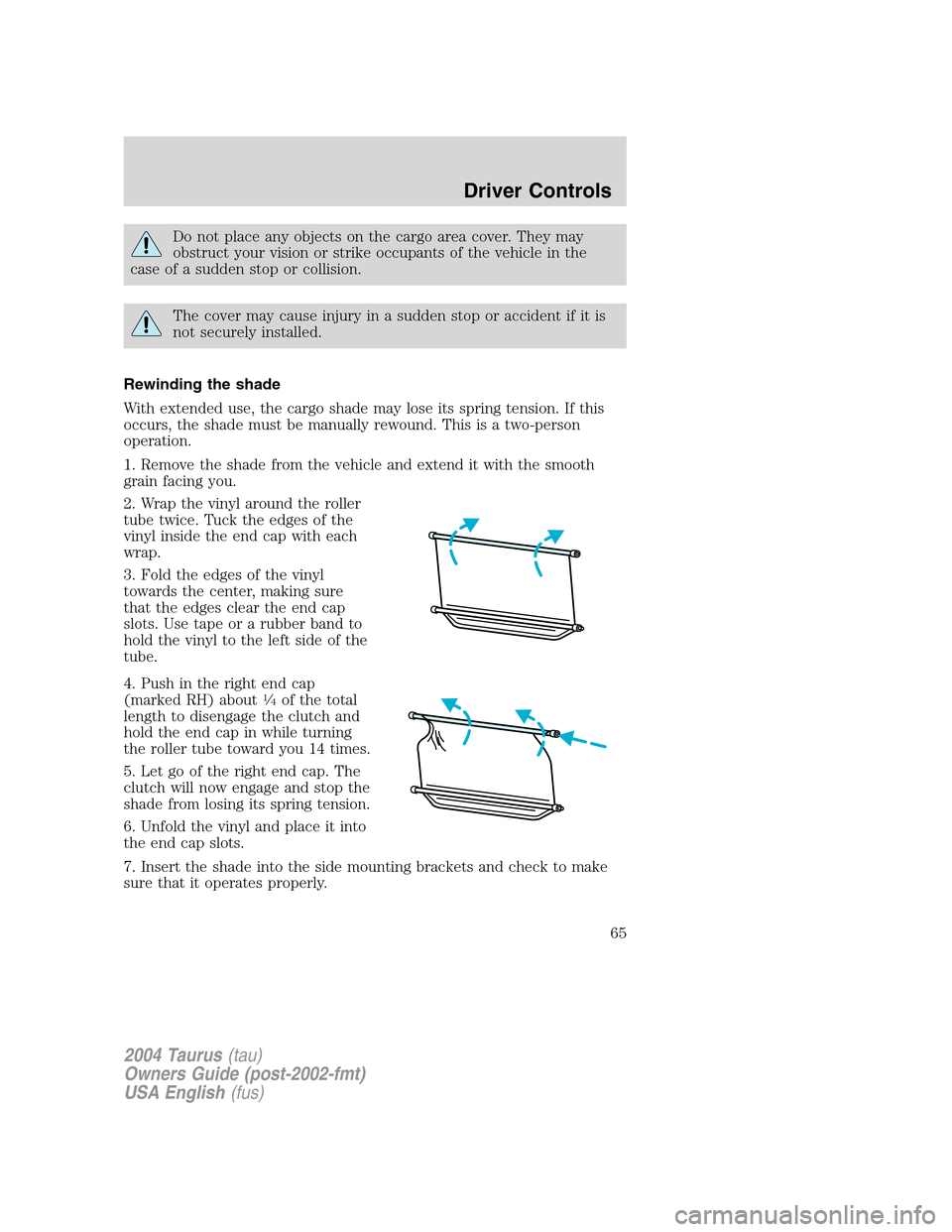 FORD TAURUS 2004 4.G Owners Manual Do not place any objects on the cargo area cover. They may
obstruct your vision or strike occupants of the vehicle in the
case of a sudden stop or collision.
The cover may cause injury in a sudden sto