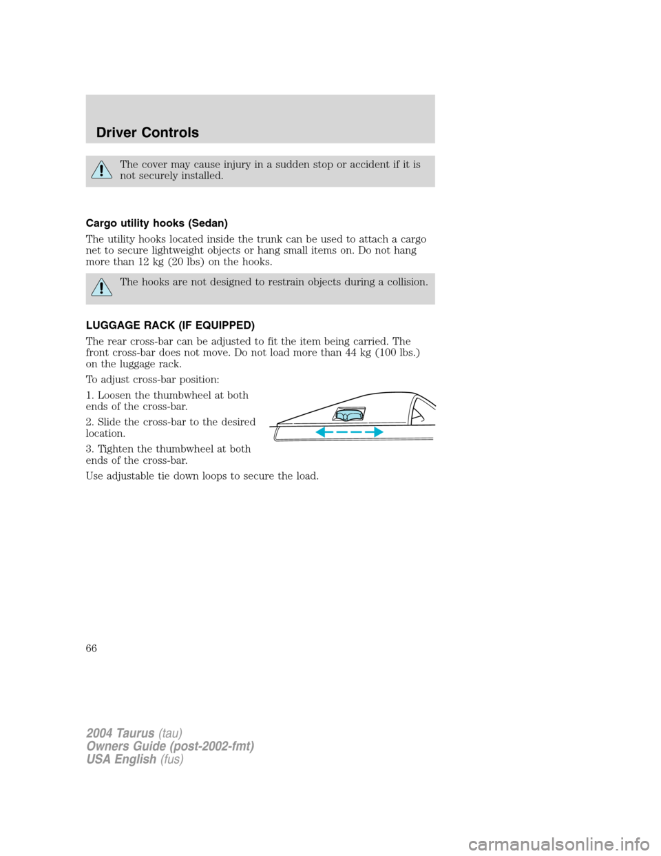FORD TAURUS 2004 4.G Owners Manual The cover may cause injury in a sudden stop or accident if it is
not securely installed.
Cargo utility hooks (Sedan)
The utility hooks located inside the trunk can be used to attach a cargo
net to sec