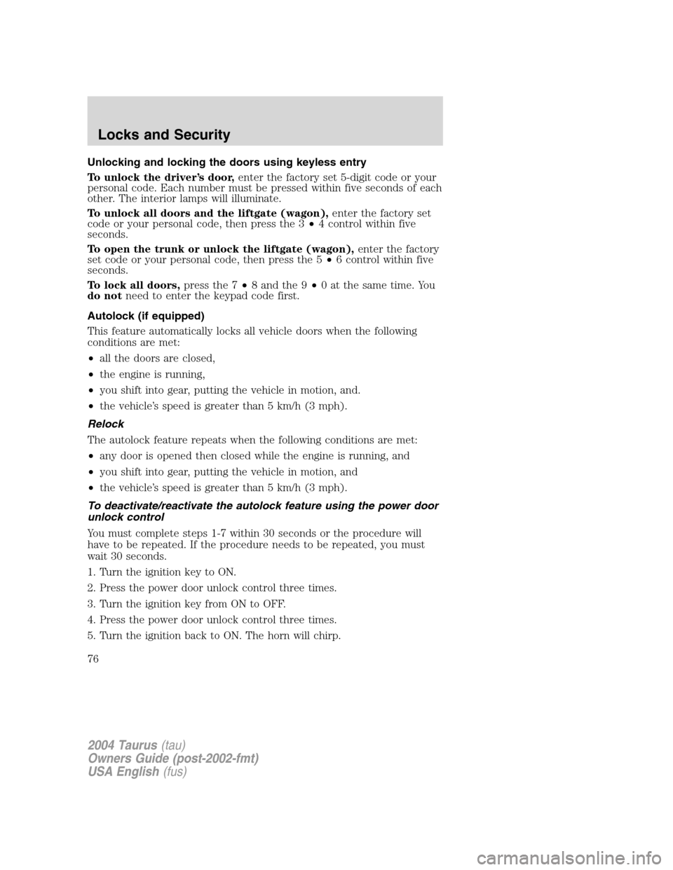 FORD TAURUS 2004 4.G Owners Manual Unlocking and locking the doors using keyless entry
To unlock the driver’s door,enter the factory set 5-digit code or your
personal code. Each number must be pressed within five seconds of each
othe