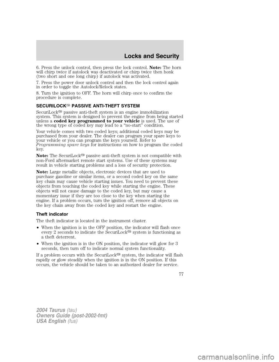 FORD TAURUS 2004 4.G Owners Manual 6. Press the unlock control, then press the lock control.Note:The horn
will chirp twice if autolock was deactivated or chirp twice then honk
(two short and one long chirp) if autolock was activated.
7