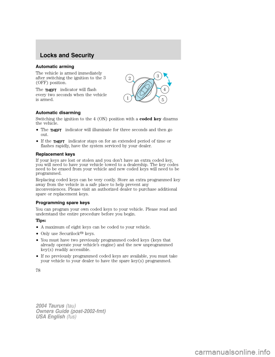 FORD TAURUS 2004 4.G Owners Manual Automatic arming
The vehicle is armed immediately
after switching the ignition to the 3
(OFF) position.
The
THEFTindicator will flash
every two seconds when the vehicle
is armed.
Automatic disarming
S