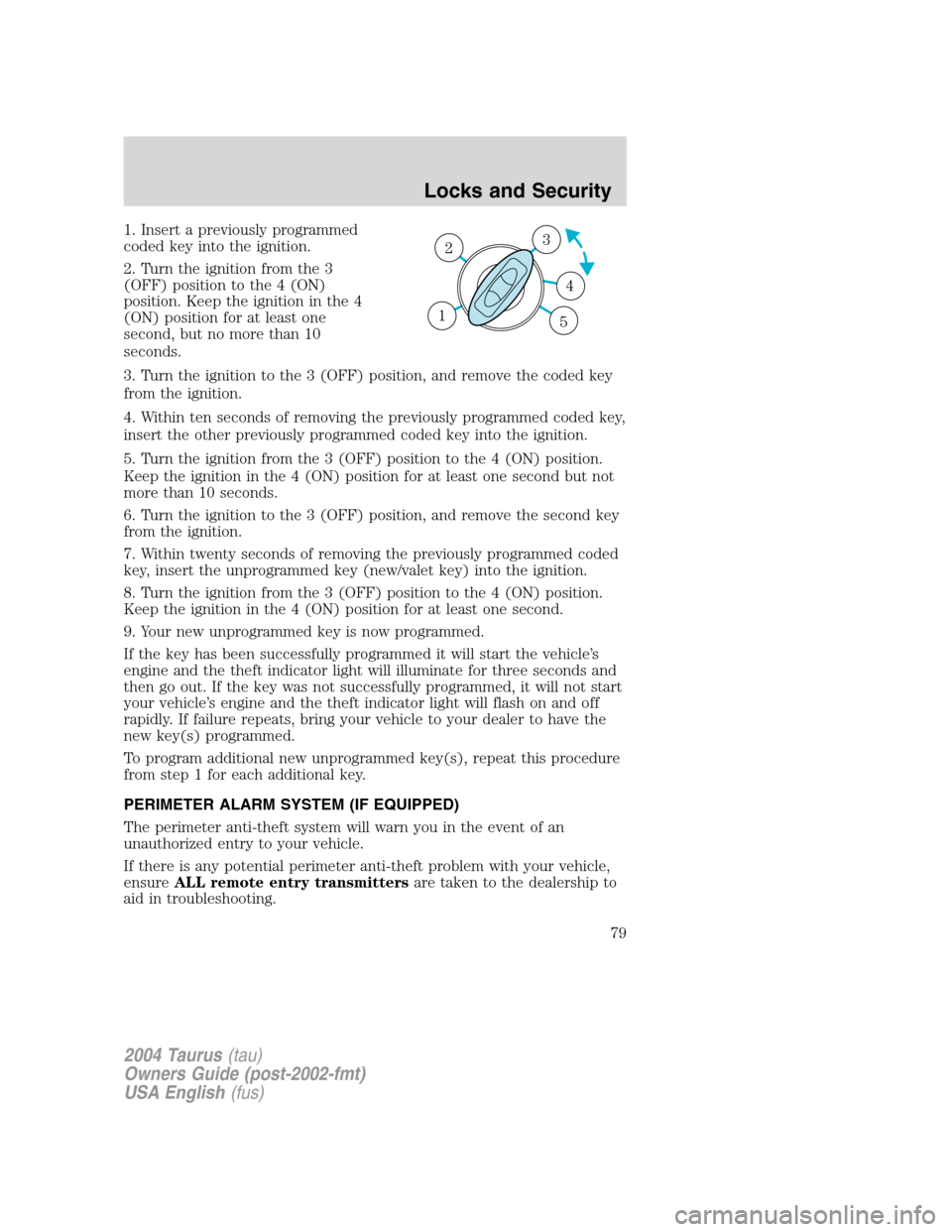 FORD TAURUS 2004 4.G Owners Manual 1. Insert a previously programmed
coded key into the ignition.
2. Turn the ignition from the 3
(OFF) position to the 4 (ON)
position. Keep the ignition in the 4
(ON) position for at least one
second, 