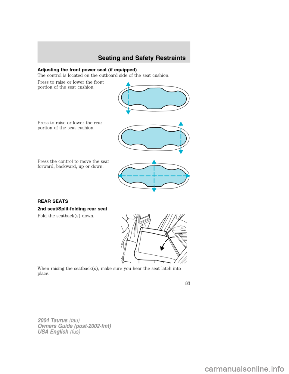 FORD TAURUS 2004 4.G Owners Manual Adjusting the front power seat (if equipped)
The control is located on the outboard side of the seat cushion.
Press to raise or lower the front
portion of the seat cushion.
Press to raise or lower the