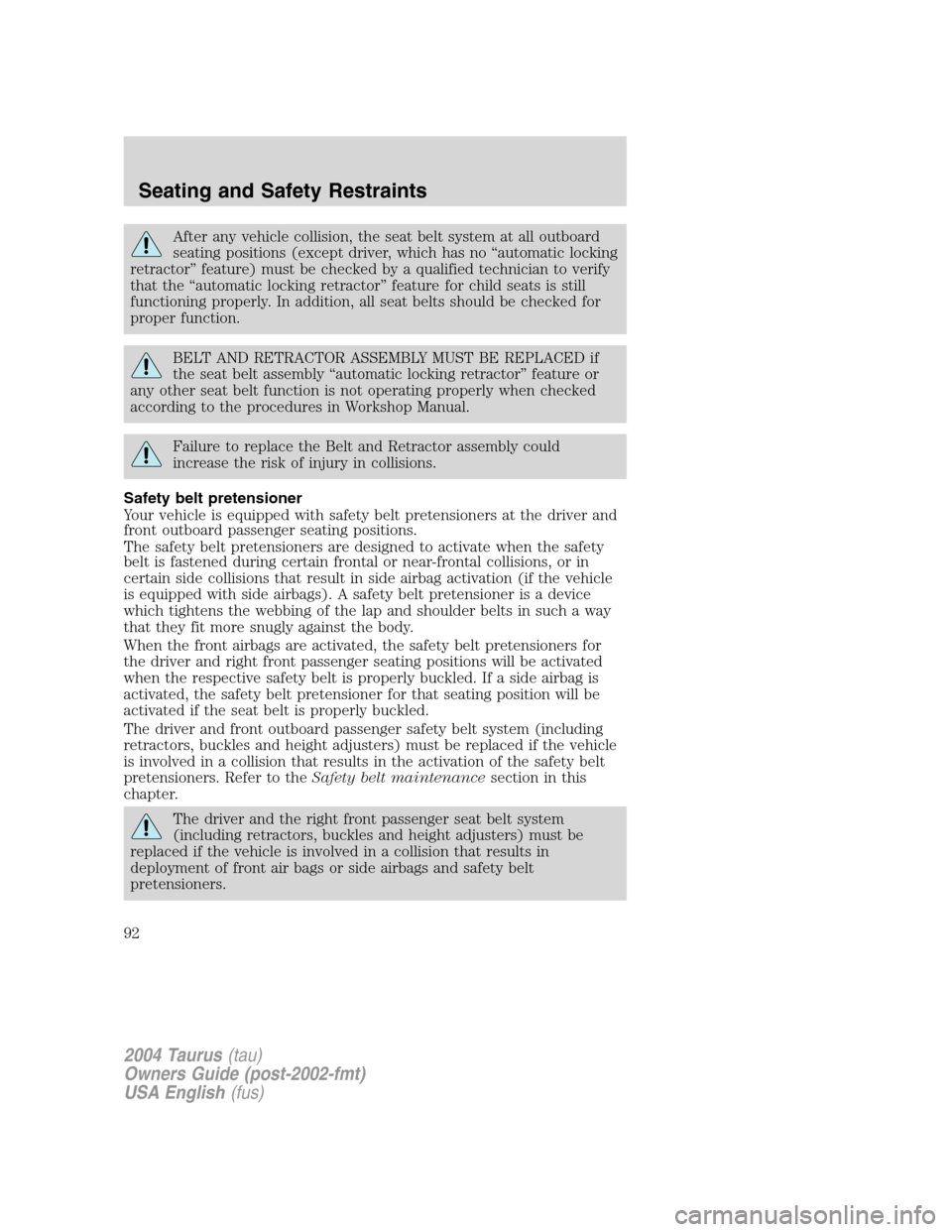 FORD TAURUS 2004 4.G Owners Manual After any vehicle collision, the seat belt system at all outboard
seating positions (except driver, which has no“automatic locking
retractor”feature) must be checked by a qualified technician to v