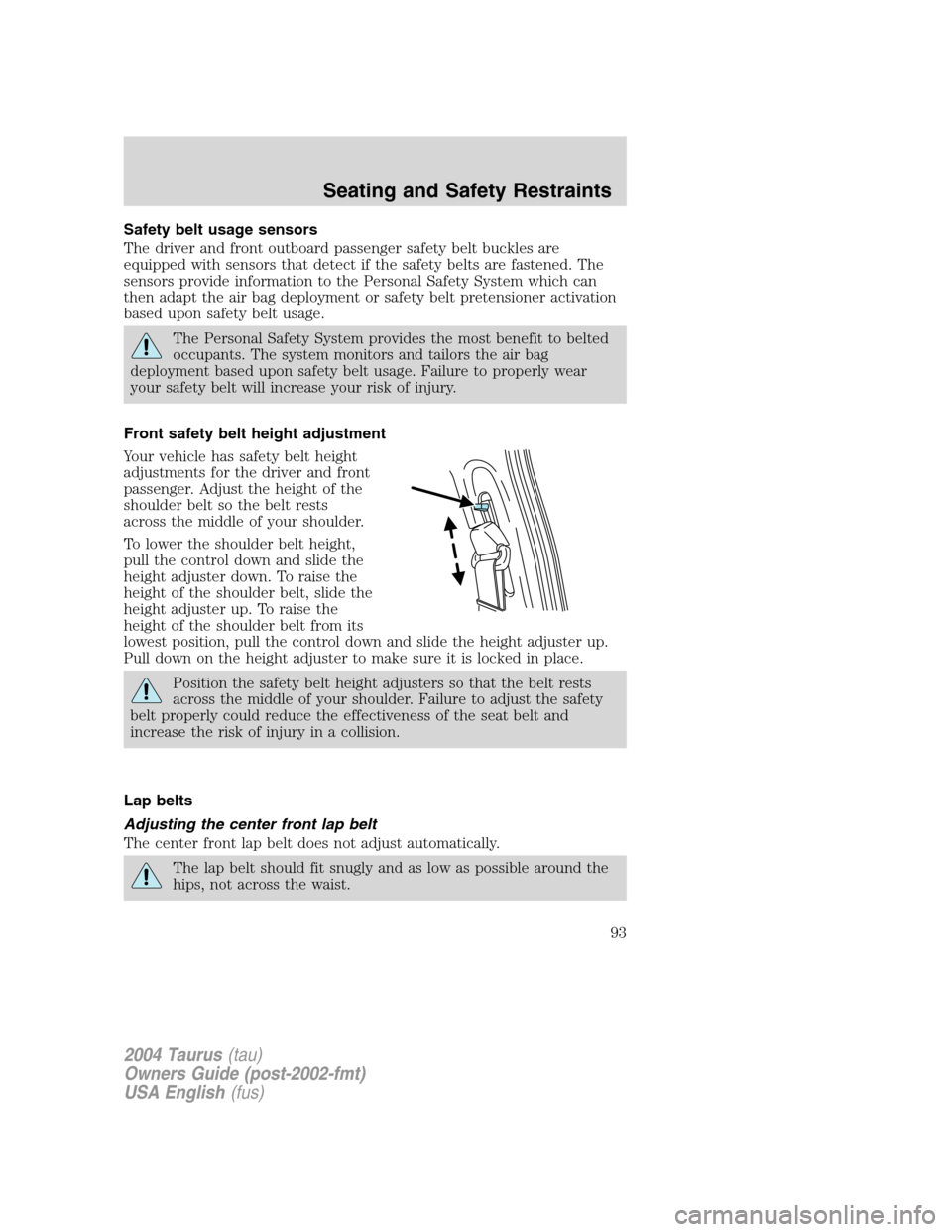 FORD TAURUS 2004 4.G Owners Manual Safety belt usage sensors
The driver and front outboard passenger safety belt buckles are
equipped with sensors that detect if the safety belts are fastened. The
sensors provide information to the Per
