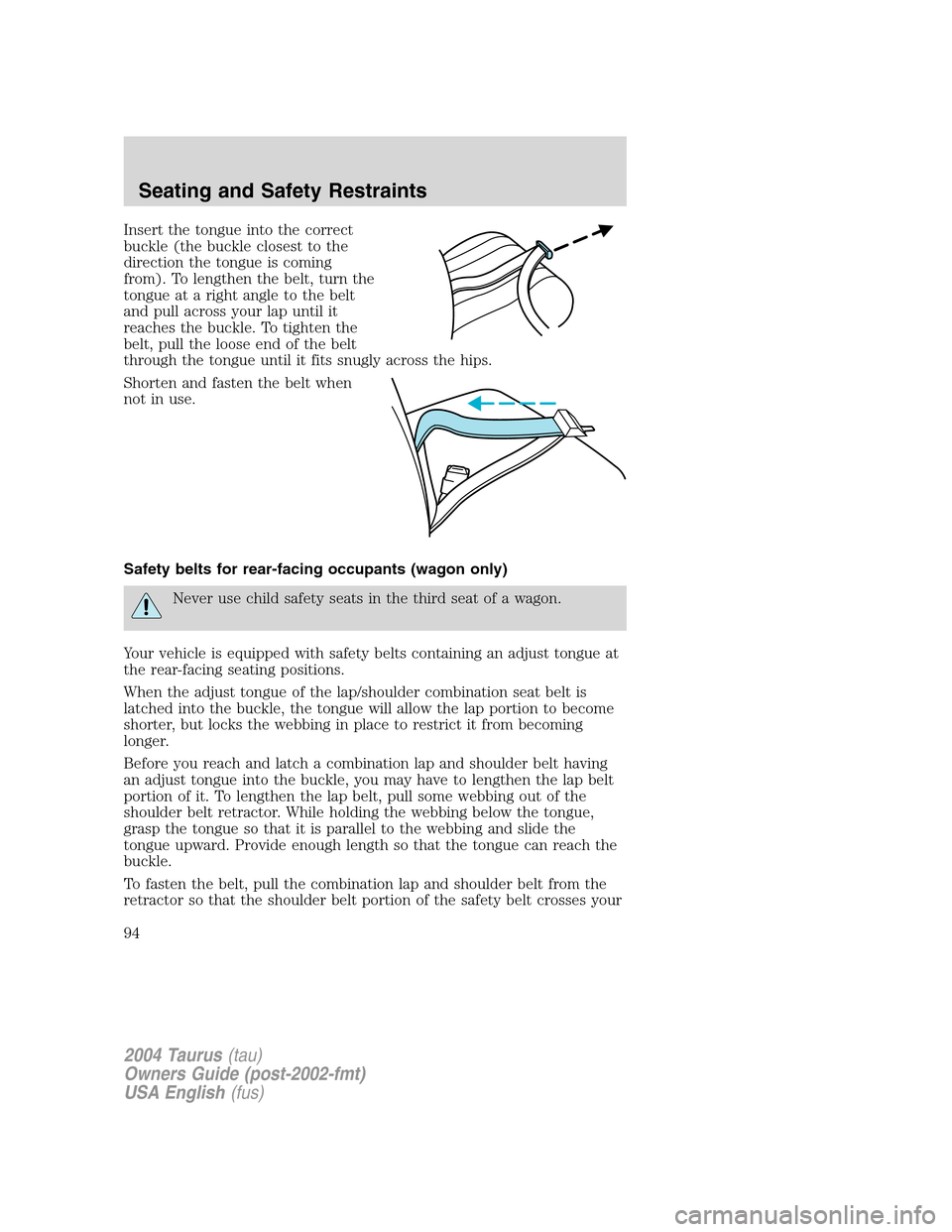 FORD TAURUS 2004 4.G Owners Manual Insert the tongue into the correct
buckle (the buckle closest to the
direction the tongue is coming
from). To lengthen the belt, turn the
tongue at a right angle to the belt
and pull across your lap u