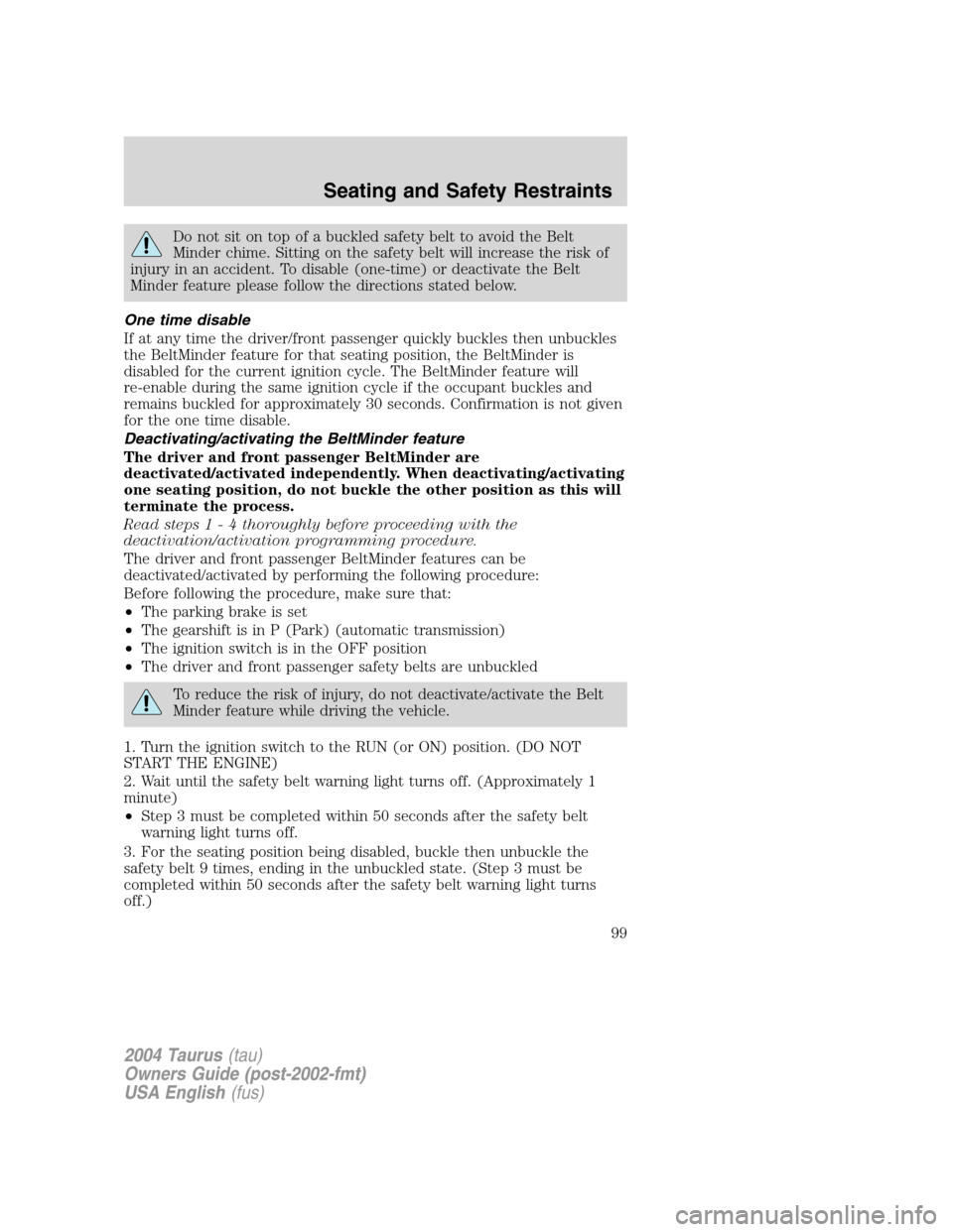 FORD TAURUS 2004 4.G Owners Manual Do not sit on top of a buckled safety belt to avoid the Belt
Minder chime. Sitting on the safety belt will increase the risk of
injury in an accident. To disable (one-time) or deactivate the Belt
Mind