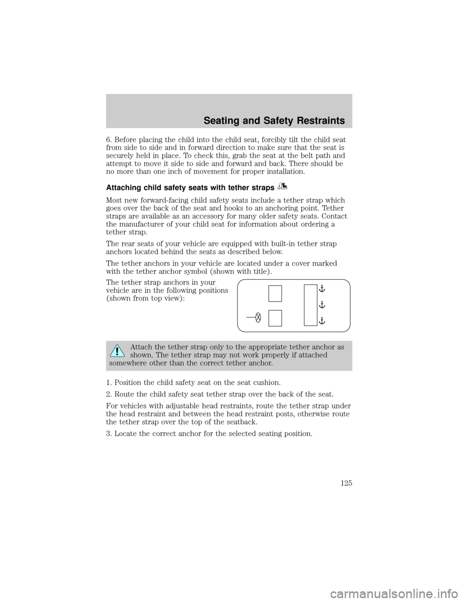 FORD TAURUS 2005 4.G Owners Manual 6. Before placing the child into the child seat, forcibly tilt the child seat
from side to side and in forward direction to make sure that the seat is
securely held in place. To check this, grab the s