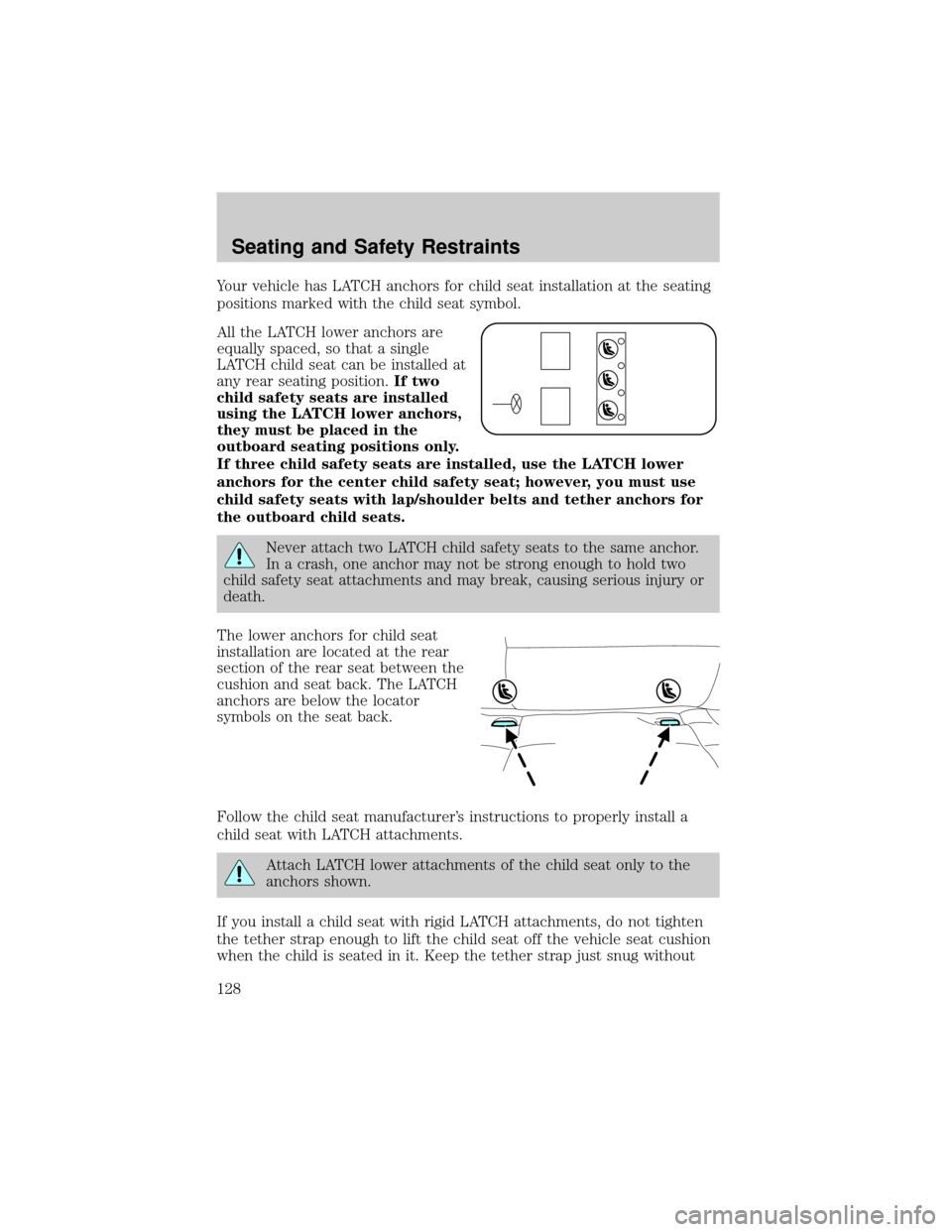FORD TAURUS 2005 4.G Owners Manual Your vehicle has LATCH anchors for child seat installation at the seating
positions marked with the child seat symbol.
All the LATCH lower anchors are
equally spaced, so that a single
LATCH child seat