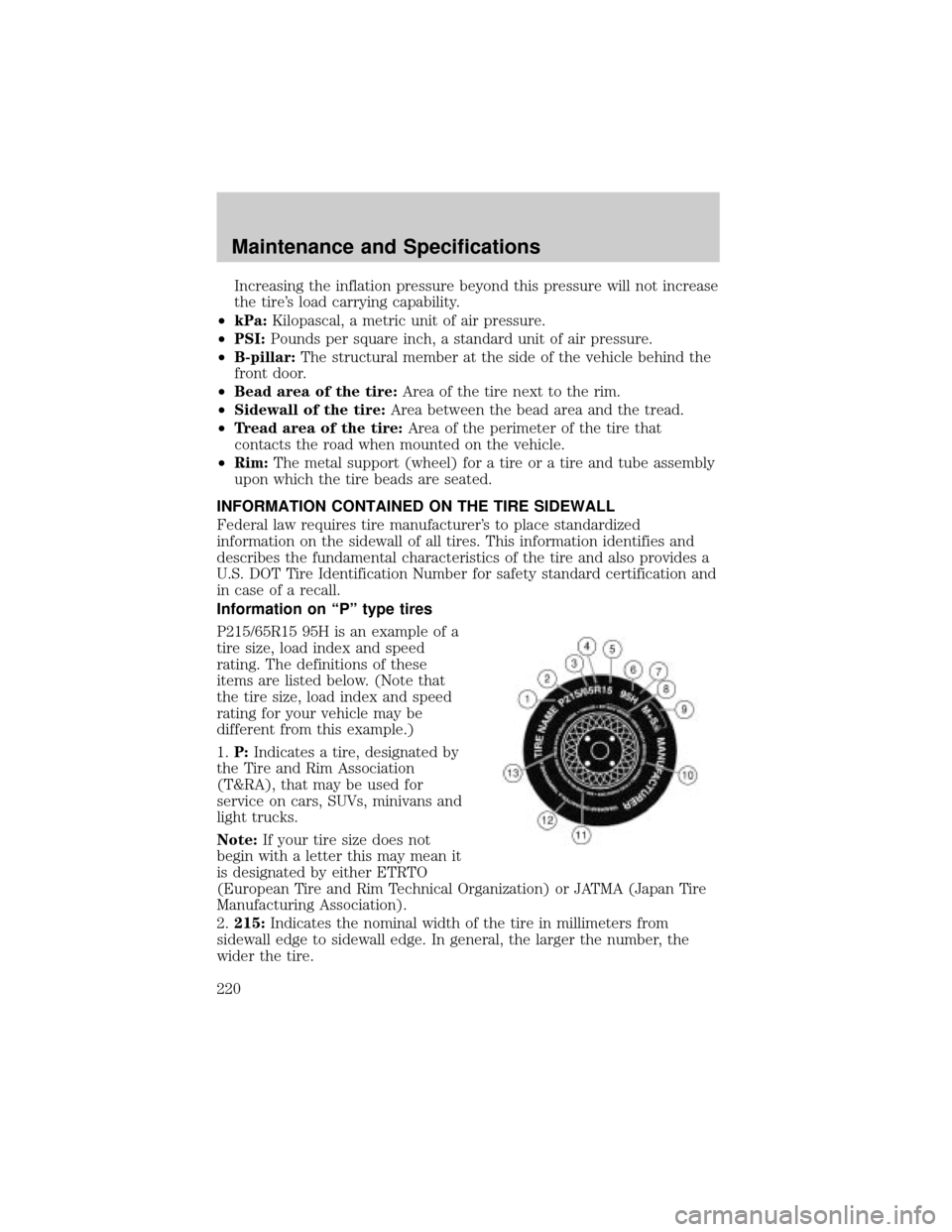 FORD TAURUS 2005 4.G Owners Manual Increasing the inflation pressure beyond this pressure will not increase
the tires load carrying capability.
²kPa:Kilopascal, a metric unit of air pressure.
²PSI:Pounds per square inch, a standard 